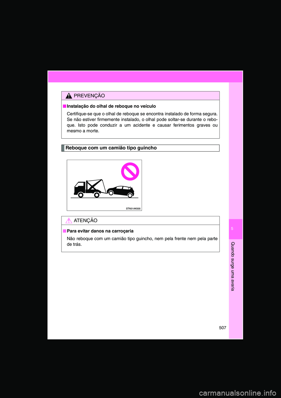 TOYOTA VERSO 2015  Manual de utilização (in Portuguese) 5
507
Quando surge uma avaria
Reboque com um camião tipo guincho
PREVENÇÃO
■■■■Instalação do olhal de reboque no veículo
Certifique-se que o olhal de reboque se encontra instalado de for