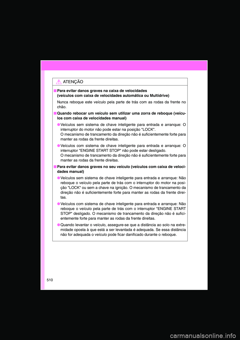 TOYOTA VERSO 2015  Manual de utilização (in Portuguese) 510
AT E N Ç Ã O
■■■■Para evitar danos graves na caixa de velocidades 
(veículos com caixa de velocidades automática ou Multidrive)
Nunca reboque este veículo pela parte de trás com as r