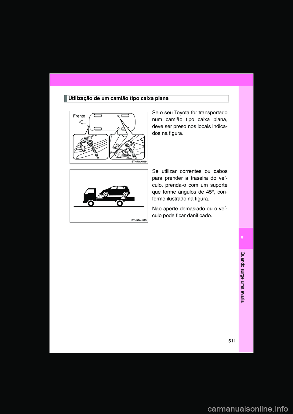 TOYOTA VERSO 2015 Manual de utilização (in Portuguese) 5
511
Quando surge uma avaria
Utilização de um camião tipo caixa plana
Se o seu Toyota for transportado
num camião tipo caixa plana,
deve ser preso nos locais indica-
dos na figura.
Se utilizar co TOYOTA VERSO 2015 Manual de utilização (in Portuguese) 5
511
Quando surge uma avaria
Utilização de um camião tipo caixa plana
Se o seu Toyota for transportado
num camião tipo caixa plana,
deve ser preso nos locais indica-
dos na figura.
Se utilizar co