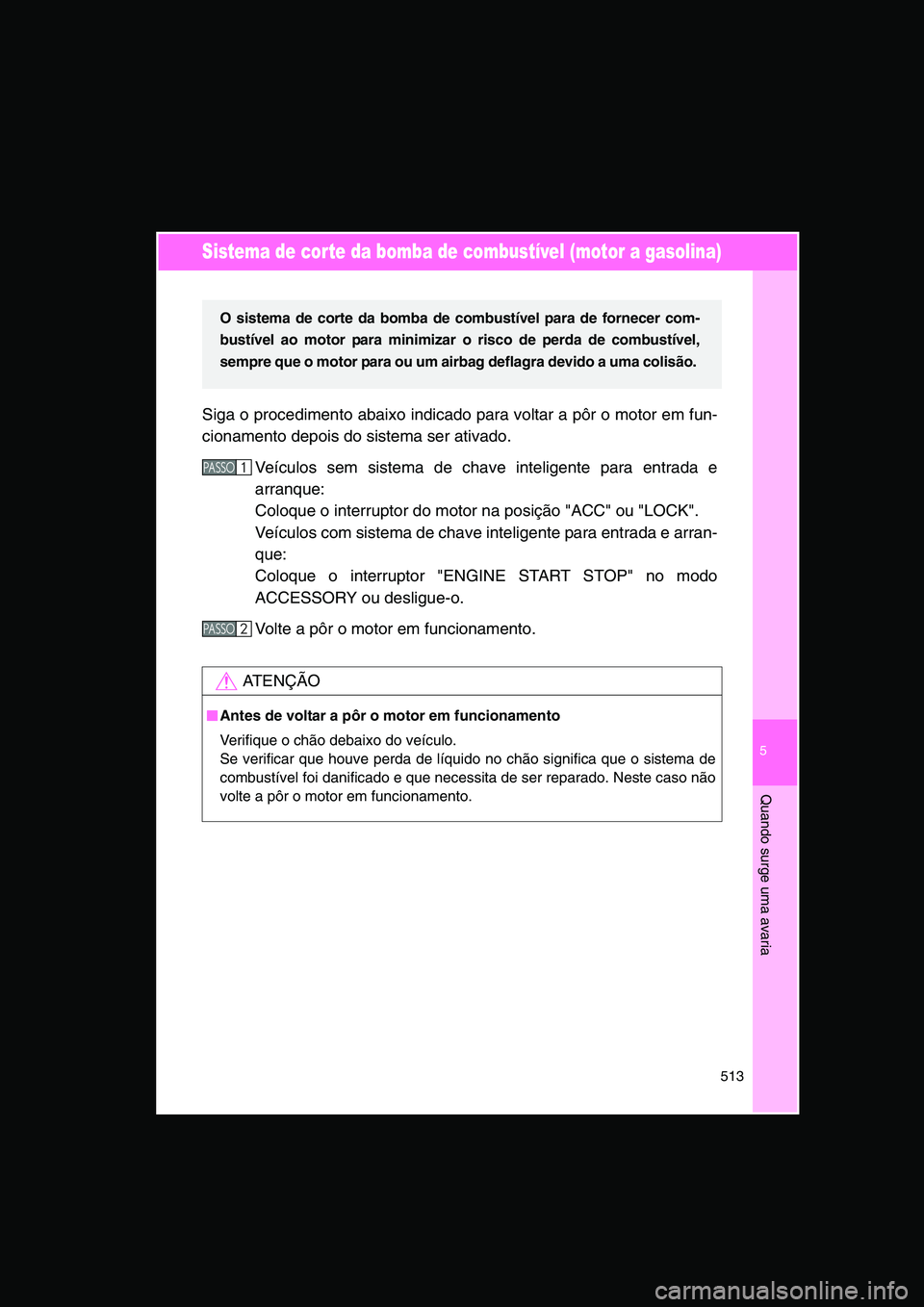 TOYOTA VERSO 2015 Manual de utilização (in Portuguese) 5
513
Quando surge uma avaria
Sistema de corte da bomba de combustível (motor a gasolina)
Siga o procedimento abaixo indicado para voltar a pôr o motor em fun-
cionamento depois do sistema ser ativa TOYOTA VERSO 2015 Manual de utilização (in Portuguese) 5
513
Quando surge uma avaria
Sistema de corte da bomba de combustível (motor a gasolina)
Siga o procedimento abaixo indicado para voltar a pôr o motor em fun-
cionamento depois do sistema ser ativa