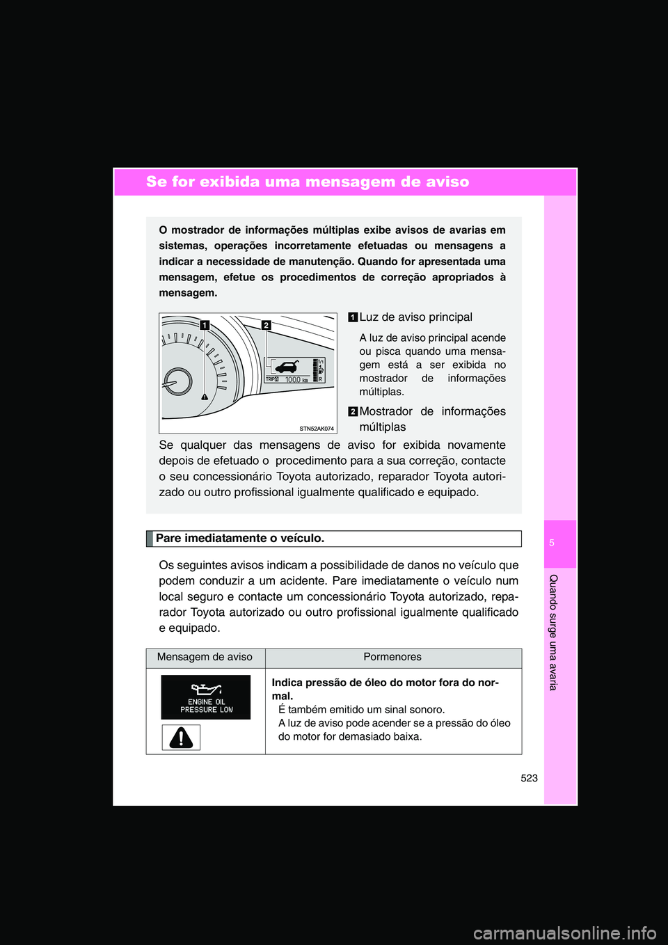 TOYOTA VERSO 2015 Manual de utilização (in Portuguese) 5
523
Quando surge uma avaria
Se for exibida uma mensagem de aviso
Pare imediatamente o veículo.
Os seguintes avisos indicam a possibilidade de danos no veículo que
podem conduzir a um acidente. Par TOYOTA VERSO 2015 Manual de utilização (in Portuguese) 5
523
Quando surge uma avaria
Se for exibida uma mensagem de aviso
Pare imediatamente o veículo.
Os seguintes avisos indicam a possibilidade de danos no veículo que
podem conduzir a um acidente. Par