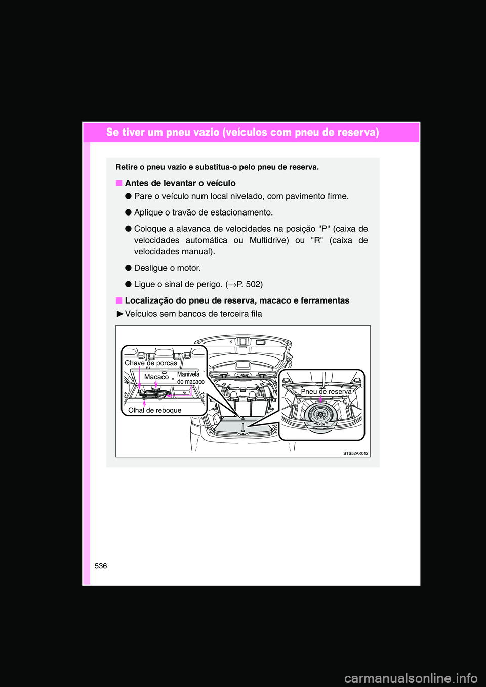 TOYOTA VERSO 2015  Manual de utilização (in Portuguese) 536
Se tiver um pneu vazio (veículos com pneu de reser va)
Retire o pneu vazio e substitua-o pelo pneu de reserva.
■■■■Antes de levantar o veículo
●Pare o veículo num local nivelado, com 