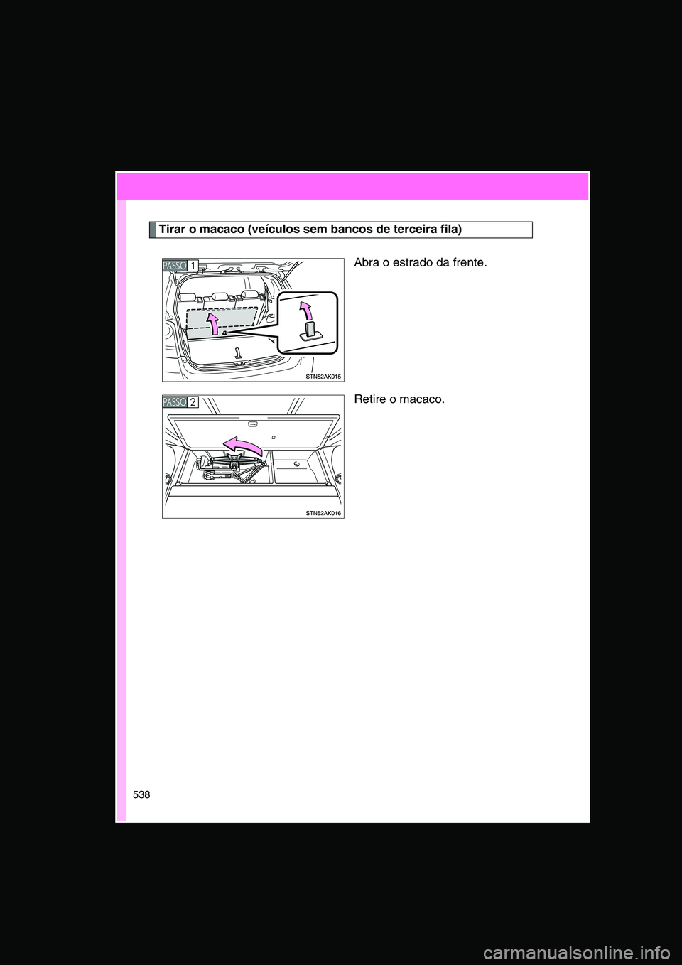TOYOTA VERSO 2015  Manual de utilização (in Portuguese) 538
Tirar o macaco (veículos sem bancos de terceira fila)
Abra o estrado da frente.
Retire o macaco.
PA S S O1 
PA S S O2      