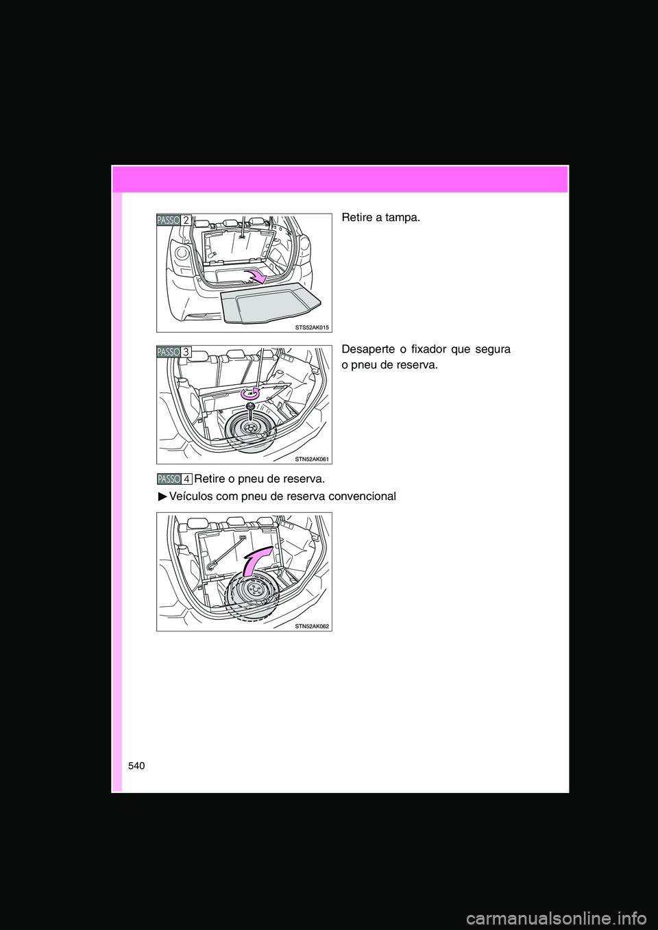 TOYOTA VERSO 2015  Manual de utilização (in Portuguese) 540
Retire a tampa.
Desaperte o fixador que segura
o pneu de reserva.
Retire o pneu de reserva.
Veículos com pneu de reserva convencional
PA S S O2 
PA S S O3 
PA S S O4      