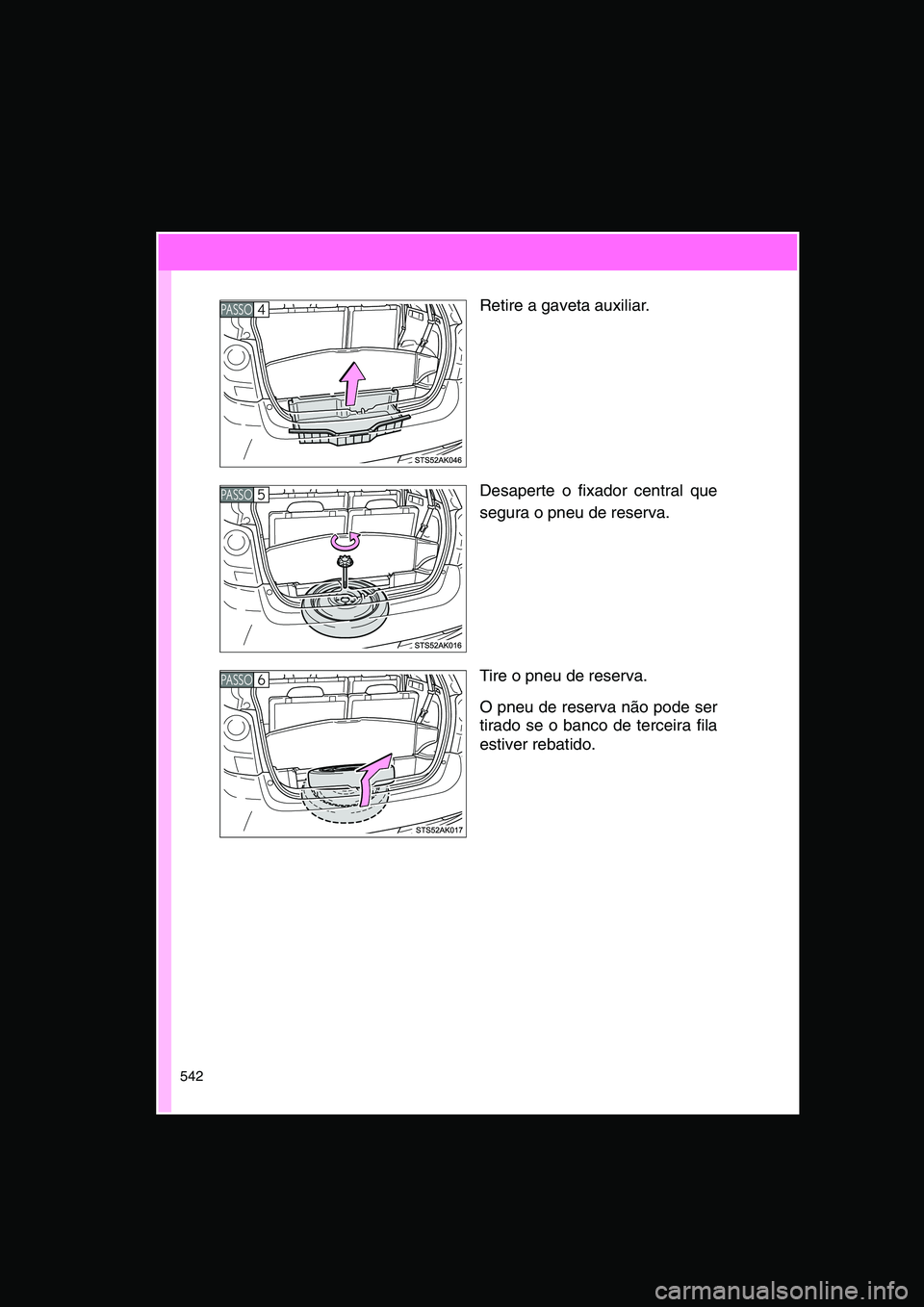 TOYOTA VERSO 2015 Manual de utilização (in Portuguese) 542
Retire a gaveta auxiliar.
Desaperte o fixador central que
segura o pneu de reserva.
Tire o pneu de reserva.
O pneu de reserva não pode ser
tirado se o banco de terceira fila
estiver rebatido.
PA TOYOTA VERSO 2015 Manual de utilização (in Portuguese) 542
Retire a gaveta auxiliar.
Desaperte o fixador central que
segura o pneu de reserva.
Tire o pneu de reserva.
O pneu de reserva não pode ser
tirado se o banco de terceira fila
estiver rebatido.
PA
