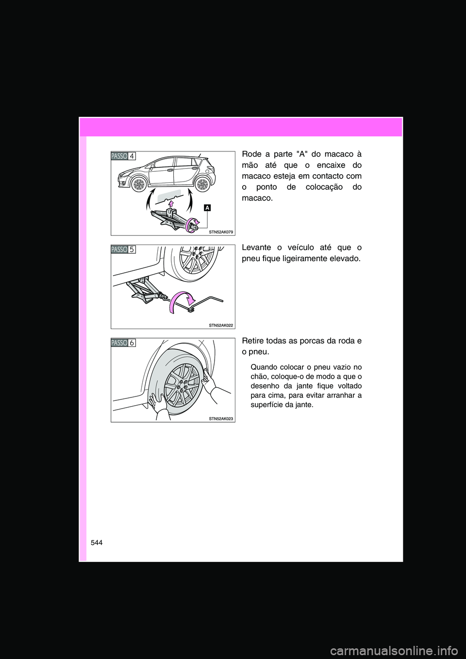 TOYOTA VERSO 2015 Manual de utilização (in Portuguese) 544
Rode a parte "A" do macaco à
mão até que o encaixe do
macaco esteja em contacto com
o ponto de colocação do
macaco.
Levante o veículo até que o
pneu fique ligeiramente elevado.
Retire todas TOYOTA VERSO 2015 Manual de utilização (in Portuguese) 544
Rode a parte "A" do macaco à
mão até que o encaixe do
macaco esteja em contacto com
o ponto de colocação do
macaco.
Levante o veículo até que o
pneu fique ligeiramente elevado.
Retire todas