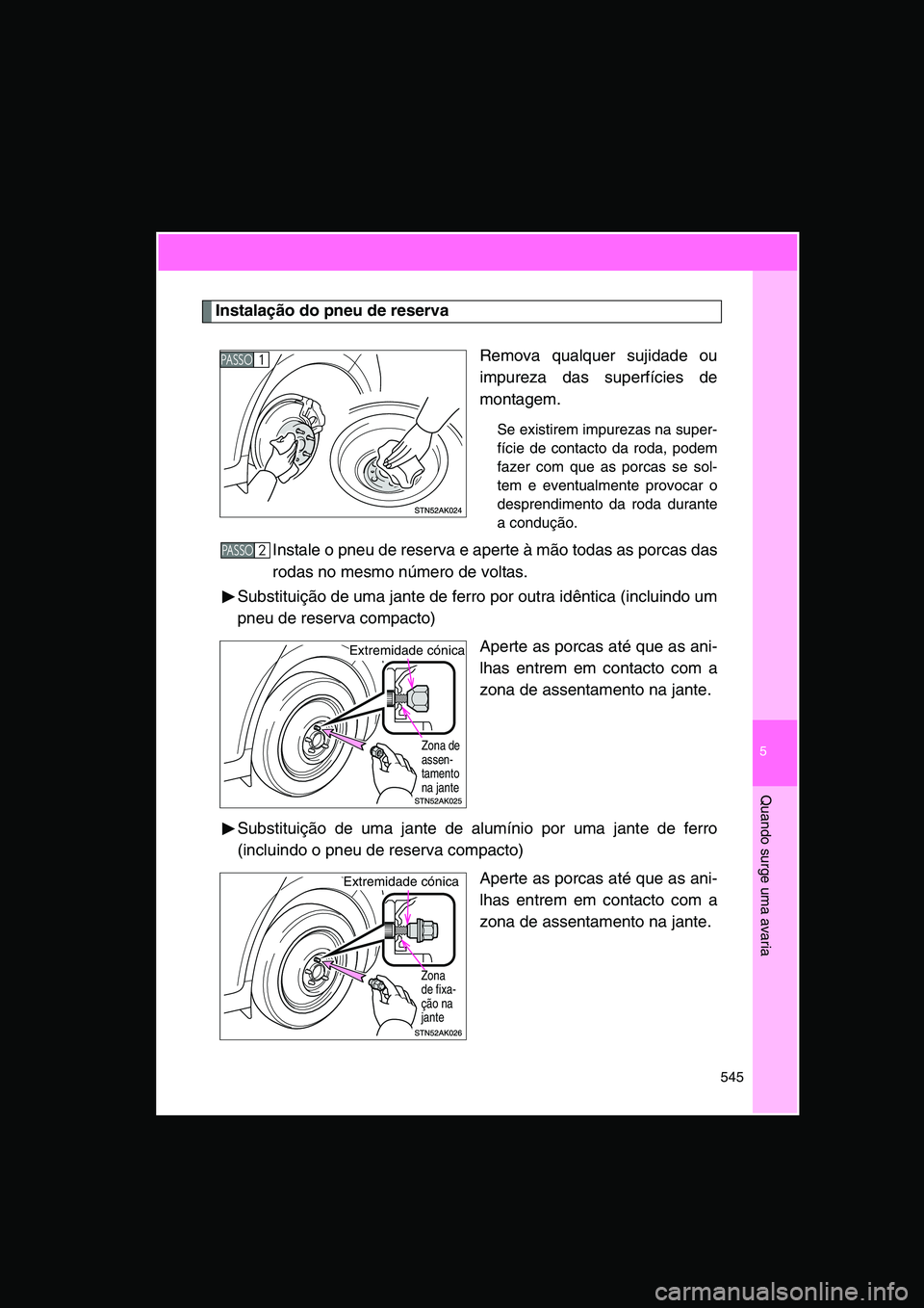 TOYOTA VERSO 2015 Manual de utilização (in Portuguese) 5
545
Quando surge uma avaria
Instalação do pneu de reserva
Remova qualquer sujidade ou
impureza das superfícies de
montagem.
Se existirem impurezas na super-
fície de contacto da roda, podem
faze TOYOTA VERSO 2015 Manual de utilização (in Portuguese) 5
545
Quando surge uma avaria
Instalação do pneu de reserva
Remova qualquer sujidade ou
impureza das superfícies de
montagem.
Se existirem impurezas na super-
fície de contacto da roda, podem
faze