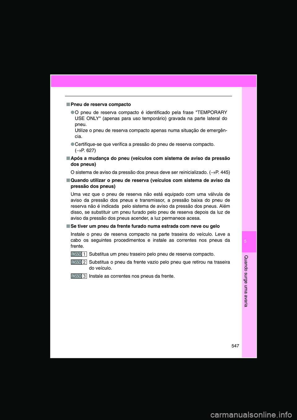 TOYOTA VERSO 2015 Manual de utilização (in Portuguese) 5
547
Quando surge uma avaria
■■■■Pneu de reserva compacto
●O pneu de reserva compacto é identificado pela frase "TEMPORARY
USE ONLY" (apenas para uso temporário) gravada na parte lateral TOYOTA VERSO 2015 Manual de utilização (in Portuguese) 5
547
Quando surge uma avaria
■■■■Pneu de reserva compacto
●O pneu de reserva compacto é identificado pela frase "TEMPORARY
USE ONLY" (apenas para uso temporário) gravada na parte lateral