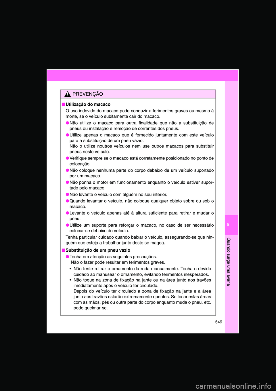 TOYOTA VERSO 2015 Manual de utilização (in Portuguese) 5
549
Quando surge uma avaria
PREVENÇÃO
■■■■Utilização do macaco
O uso indevido do macaco pode conduzir a ferimentos graves ou mesmo à
morte, se o veículo subitamente cair do macaco.
● TOYOTA VERSO 2015 Manual de utilização (in Portuguese) 5
549
Quando surge uma avaria
PREVENÇÃO
■■■■Utilização do macaco
O uso indevido do macaco pode conduzir a ferimentos graves ou mesmo à
morte, se o veículo subitamente cair do macaco.
●
