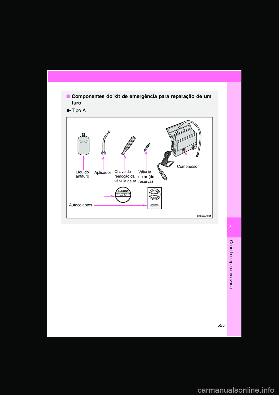 TOYOTA VERSO 2015 Manual de utilização (in Portuguese) 5
555
Quando surge uma avaria
■■■■Componentes do kit de emergência para reparação de um
furo
Tipo A
LíquidoantifuroAplicadorChave de
remoção da
válvula de ar
Válvula
de ar (de
rese TOYOTA VERSO 2015 Manual de utilização (in Portuguese) 5
555
Quando surge uma avaria
■■■■Componentes do kit de emergência para reparação de um
furo
Tipo A
LíquidoantifuroAplicadorChave de
remoção da
válvula de ar
Válvula
de ar (de
rese