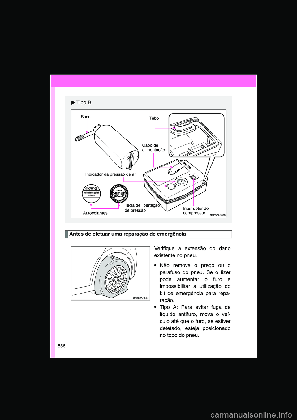 TOYOTA VERSO 2015 Manual de utilização (in Portuguese) 556
Antes de efetuar uma reparação de emergência
Verifique a extensão do dano
existente no pneu.
Não remova o prego ou o
parafuso do pneu. Se o fizer
pode aumentar o furo e
impossibilitar a uti TOYOTA VERSO 2015 Manual de utilização (in Portuguese) 556
Antes de efetuar uma reparação de emergência
Verifique a extensão do dano
existente no pneu.
Não remova o prego ou o
parafuso do pneu. Se o fizer
pode aumentar o furo e
impossibilitar a uti