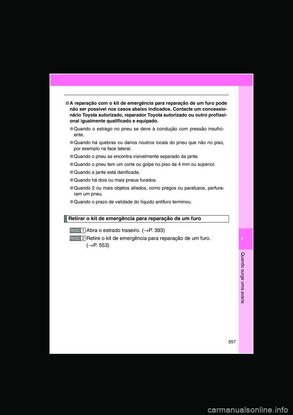 TOYOTA VERSO 2015 Manual de utilização (in Portuguese) 5
557
Quando surge uma avaria
Retirar o kit de emergência para reparação de um furo
Abra o estrado traseiro. (→P. 393)
Retire o kit de emergência para reparação de um furo.
(→P. 553)
■■ TOYOTA VERSO 2015 Manual de utilização (in Portuguese) 5
557
Quando surge uma avaria
Retirar o kit de emergência para reparação de um furo
Abra o estrado traseiro. (→P. 393)
Retire o kit de emergência para reparação de um furo.
(→P. 553)
■■