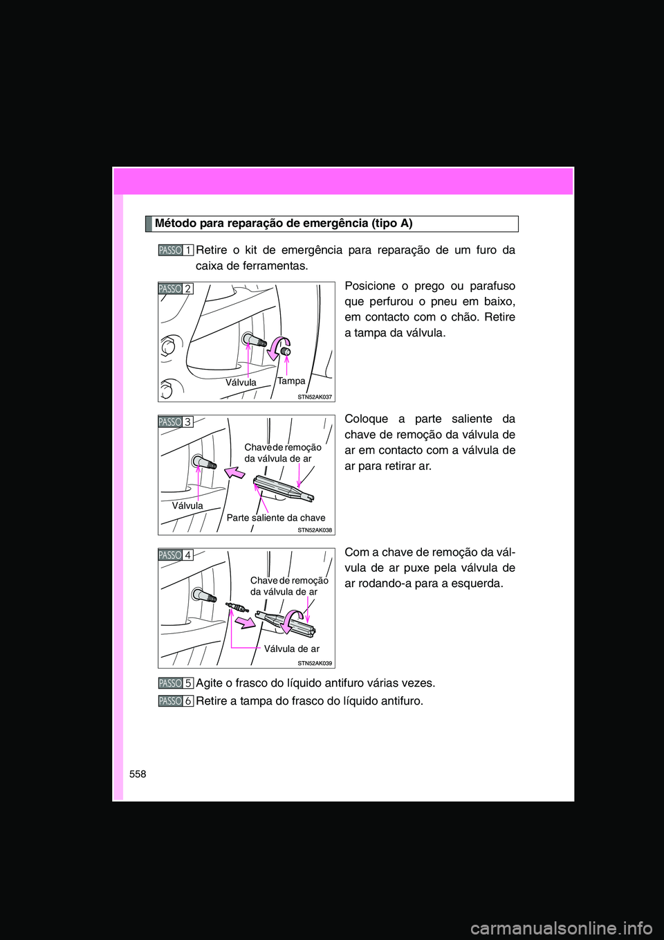 TOYOTA VERSO 2015 Manual de utilização (in Portuguese) 558
Método para reparação de emergência (tipo A)
Retire o kit de emergência para reparação de um furo da
caixa de ferramentas.
Posicione o prego ou parafuso
que perfurou o pneu em baixo,
em con TOYOTA VERSO 2015 Manual de utilização (in Portuguese) 558
Método para reparação de emergência (tipo A)
Retire o kit de emergência para reparação de um furo da
caixa de ferramentas.
Posicione o prego ou parafuso
que perfurou o pneu em baixo,
em con