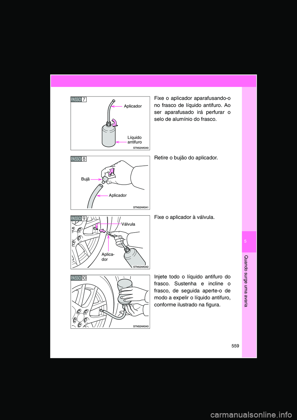 TOYOTA VERSO 2015 Manual de utilização (in Portuguese) 5
559
Quando surge uma avaria
Fixe o aplicador aparafusando-o
no frasco de líquido antifuro. Ao
ser aparafusado irá perfurar o
selo de alumínio do frasco.
Retire o bujão do aplicador.
Fixe o aplic TOYOTA VERSO 2015 Manual de utilização (in Portuguese) 5
559
Quando surge uma avaria
Fixe o aplicador aparafusando-o
no frasco de líquido antifuro. Ao
ser aparafusado irá perfurar o
selo de alumínio do frasco.
Retire o bujão do aplicador.
Fixe o aplic