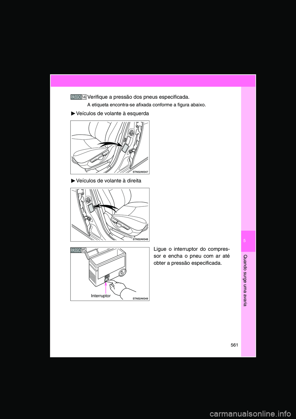TOYOTA VERSO 2015  Manual de utilização (in Portuguese) 5
561
Quando surge uma avaria
Verifique a pressão dos pneus especificada.
A etiqueta encontra-se afixada conforme a figura abaixo.
Veículos de volante à esquerda
Veículos de volante à direita
Lig