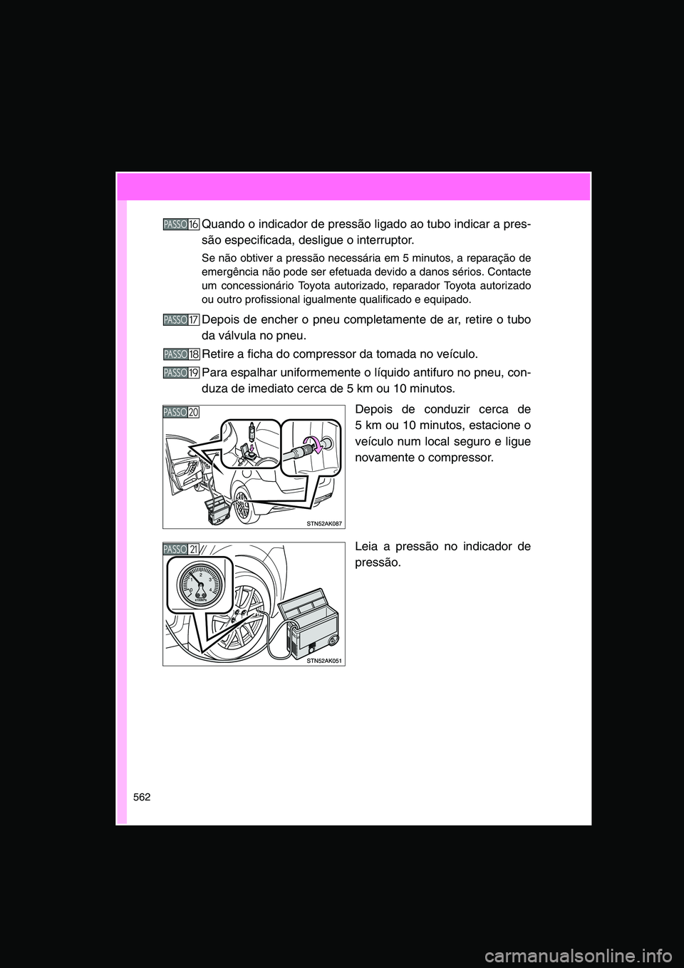 TOYOTA VERSO 2015  Manual de utilização (in Portuguese) 562
Quando o indicador de pressão ligado ao tubo indicar a pres-
são especificada, desligue o interruptor.
Se não obtiver a pressão necessária em 5 minutos, a reparação de
emergência não pode