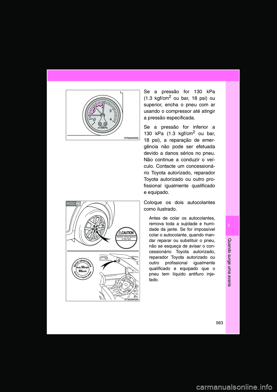 TOYOTA VERSO 2015  Manual de utilização (in Portuguese) 5
563
Quando surge uma avaria
Se a pressão for 130 kPa
(1.3 kgf/cm2 ou bar, 18 psi) ou
superior, encha o pneu com ar
usando o compressor até atingir
a pressão especificada.
Se a pressão for inferi