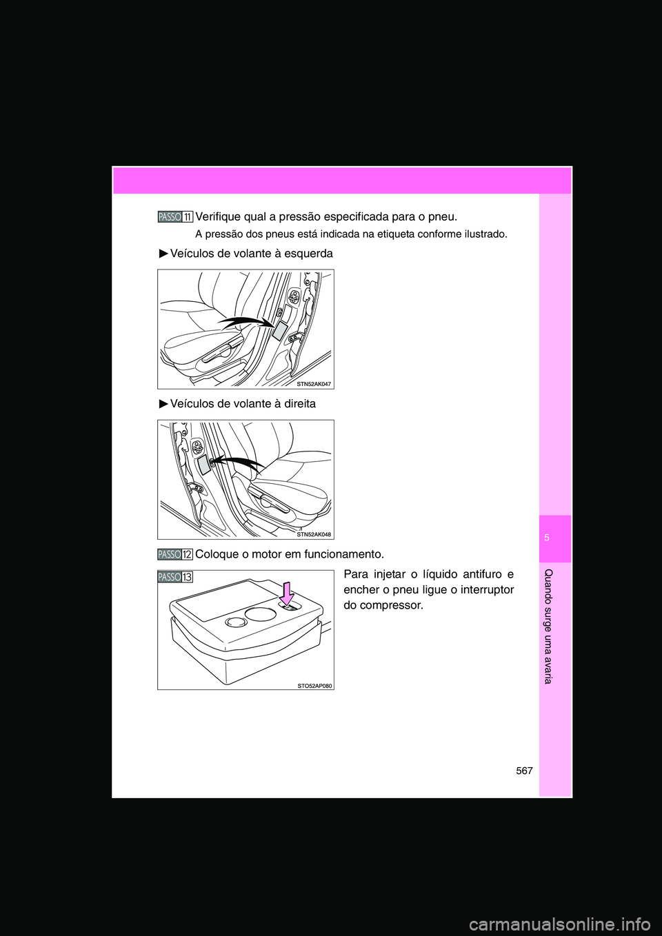 TOYOTA VERSO 2015  Manual de utilização (in Portuguese) 5
567
Quando surge uma avaria
Verifique qual a pressão especificada para o pneu.
A pressão dos pneus está indicada na etiqueta conforme ilustrado.
Veículos de volante à esquerda
Veículos de vola