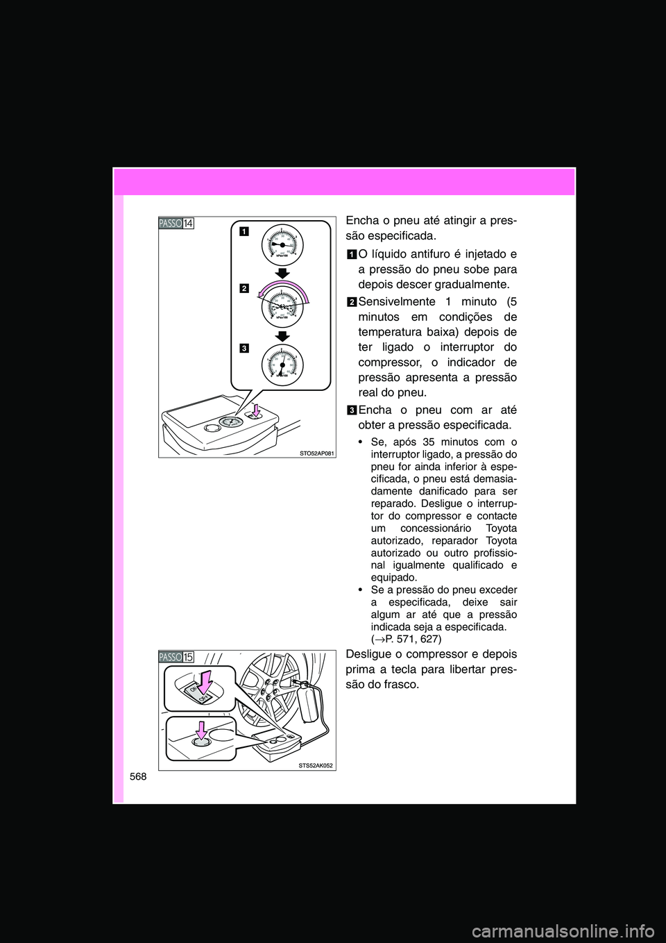 TOYOTA VERSO 2015  Manual de utilização (in Portuguese) 568
Encha o pneu até atingir a pres-
são especificada.
O líquido antifuro é injetado e
a pressão do pneu sobe para
depois descer gradualmente.
Sensivelmente 1 minuto (5
minutos em condições de
