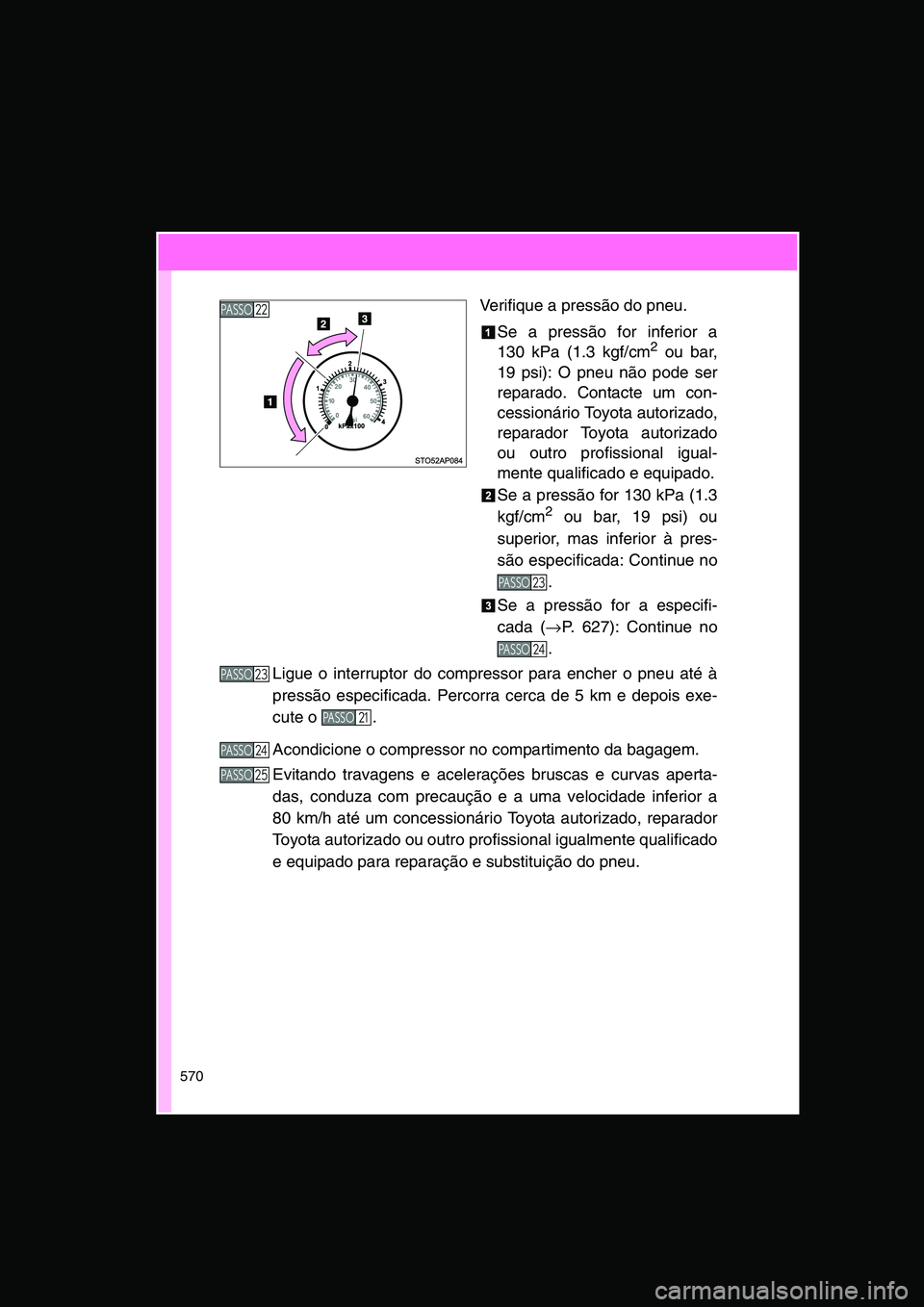 TOYOTA VERSO 2015 Manual de utilização (in Portuguese) 570
Verifique a pressão do pneu.
Se a pressão for inferior a
130 kPa (1.3 kgf/cm2 ou bar,
19 psi): O pneu não pode ser
reparado. Contacte um con-
cessionário Toyota autorizado,
reparador Toyota au TOYOTA VERSO 2015 Manual de utilização (in Portuguese) 570
Verifique a pressão do pneu.
Se a pressão for inferior a
130 kPa (1.3 kgf/cm2 ou bar,
19 psi): O pneu não pode ser
reparado. Contacte um con-
cessionário Toyota autorizado,
reparador Toyota au