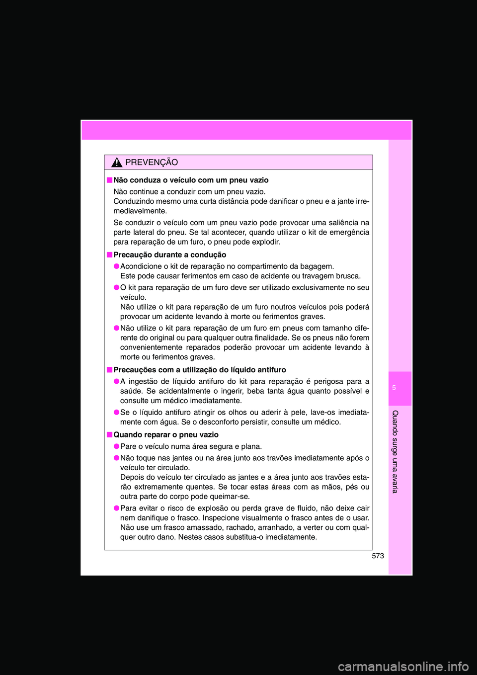 TOYOTA VERSO 2015 Manual de utilização (in Portuguese) 5
573
Quando surge uma avaria
PREVENÇÃO
■■■■Não conduza o veículo com um pneu vazio
Não continue a conduzir com um pneu vazio.
Conduzindo mesmo uma curta distância pode danificar o pneu TOYOTA VERSO 2015 Manual de utilização (in Portuguese) 5
573
Quando surge uma avaria
PREVENÇÃO
■■■■Não conduza o veículo com um pneu vazio
Não continue a conduzir com um pneu vazio.
Conduzindo mesmo uma curta distância pode danificar o pneu