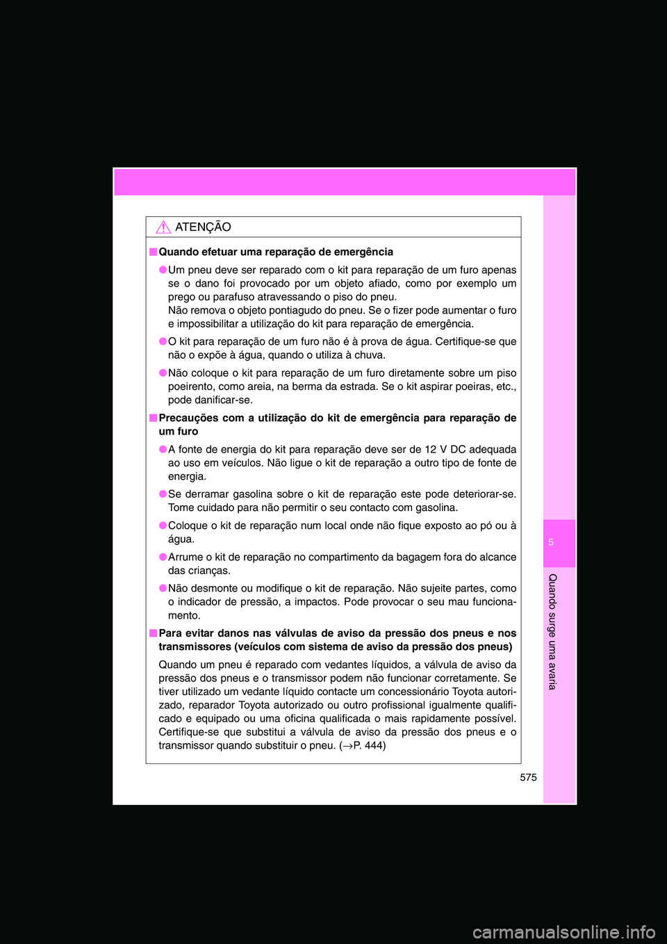 TOYOTA VERSO 2015 Manual de utilização (in Portuguese) 5
575
Quando surge uma avaria
AT E N Ç Ã O
■■■■Quando efetuar uma reparação de emergência
●Um pneu deve ser reparado com o kit para reparação de um furo apenas
se o dano foi provocado TOYOTA VERSO 2015 Manual de utilização (in Portuguese) 5
575
Quando surge uma avaria
AT E N Ç Ã O
■■■■Quando efetuar uma reparação de emergência
●Um pneu deve ser reparado com o kit para reparação de um furo apenas
se o dano foi provocado