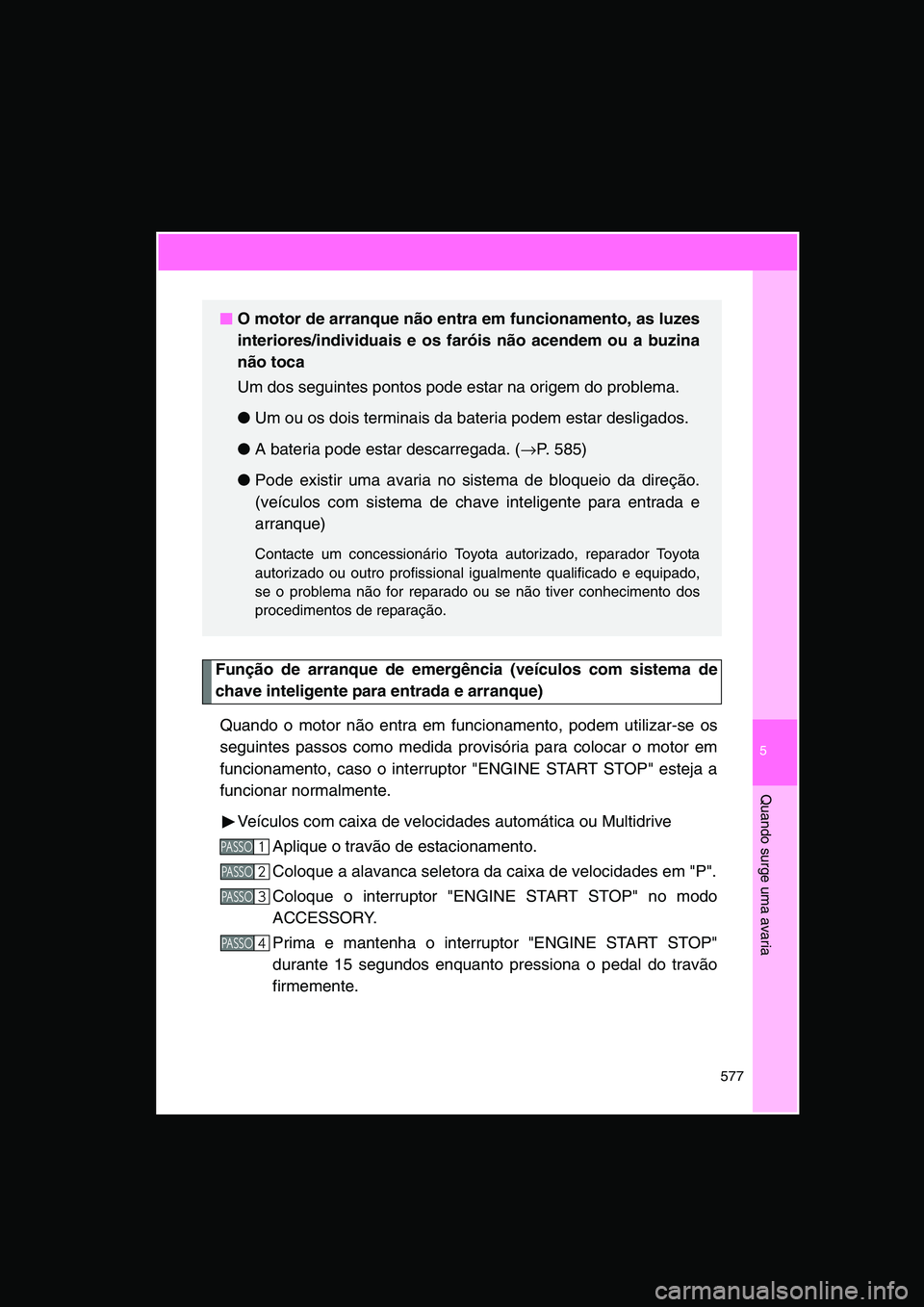 TOYOTA VERSO 2015 Manual de utilização (in Portuguese) 5
577
Quando surge uma avaria
Função de arranque de emergência (veículos com sistema de
chave inteligente para entrada e arranque)
Quando o motor não entra em funcionamento, podem utilizar-se os
TOYOTA VERSO 2015 Manual de utilização (in Portuguese) 5
577
Quando surge uma avaria
Função de arranque de emergência (veículos com sistema de
chave inteligente para entrada e arranque)
Quando o motor não entra em funcionamento, podem utilizar-se os