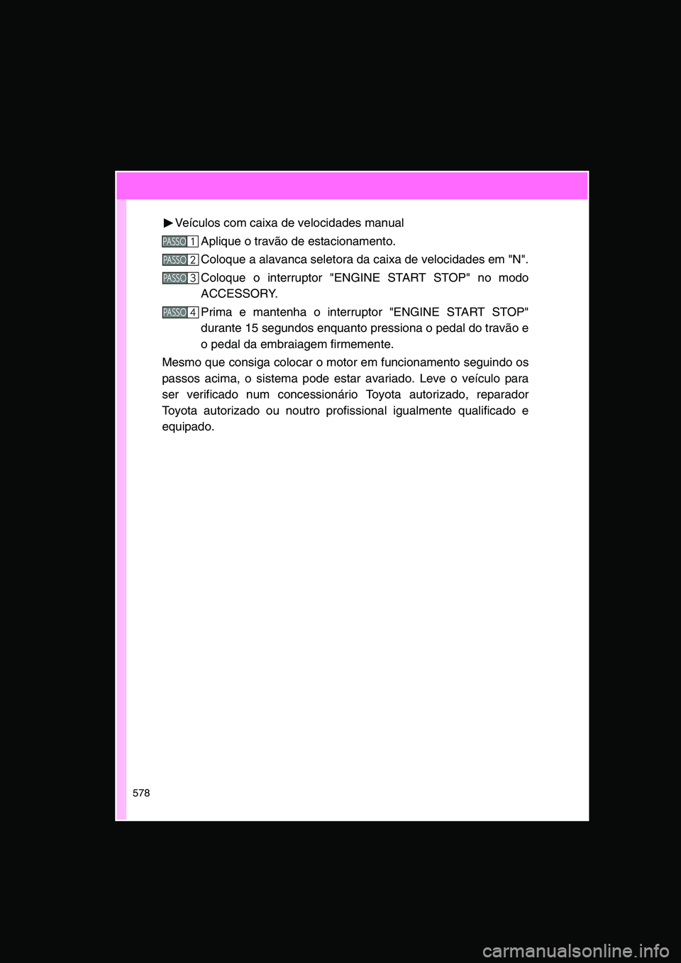 TOYOTA VERSO 2015 Manual de utilização (in Portuguese) 578
Veículos com caixa de velocidades manual
Aplique o travão de estacionamento.
Coloque a alavanca seletora da caixa de velocidades em "N".
Coloque o interruptor "ENGINE START STOP" no modo
ACCESSO TOYOTA VERSO 2015 Manual de utilização (in Portuguese) 578
Veículos com caixa de velocidades manual
Aplique o travão de estacionamento.
Coloque a alavanca seletora da caixa de velocidades em "N".
Coloque o interruptor "ENGINE START STOP" no modo
ACCESSO
