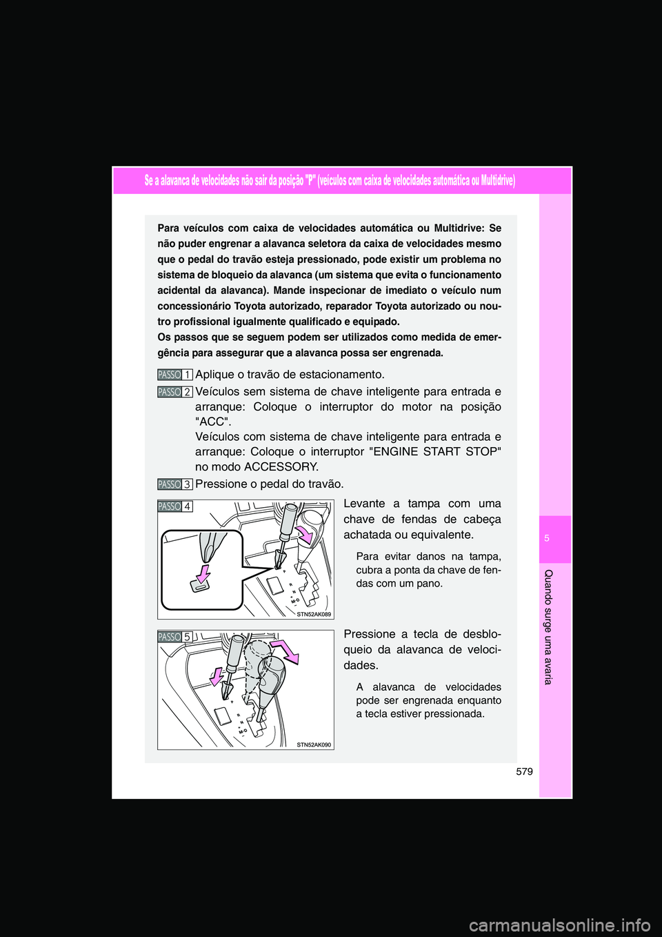 TOYOTA VERSO 2015 Manual de utilização (in Portuguese) 5
579
Quando surge uma avaria
Se a alavanca de velocidades não sair da posição "P" (veículos com caixa de velocidades automática ou Multidrive)
Para veículos com caixa de velocidades automática TOYOTA VERSO 2015 Manual de utilização (in Portuguese) 5
579
Quando surge uma avaria
Se a alavanca de velocidades não sair da posição "P" (veículos com caixa de velocidades automática ou Multidrive)
Para veículos com caixa de velocidades automática