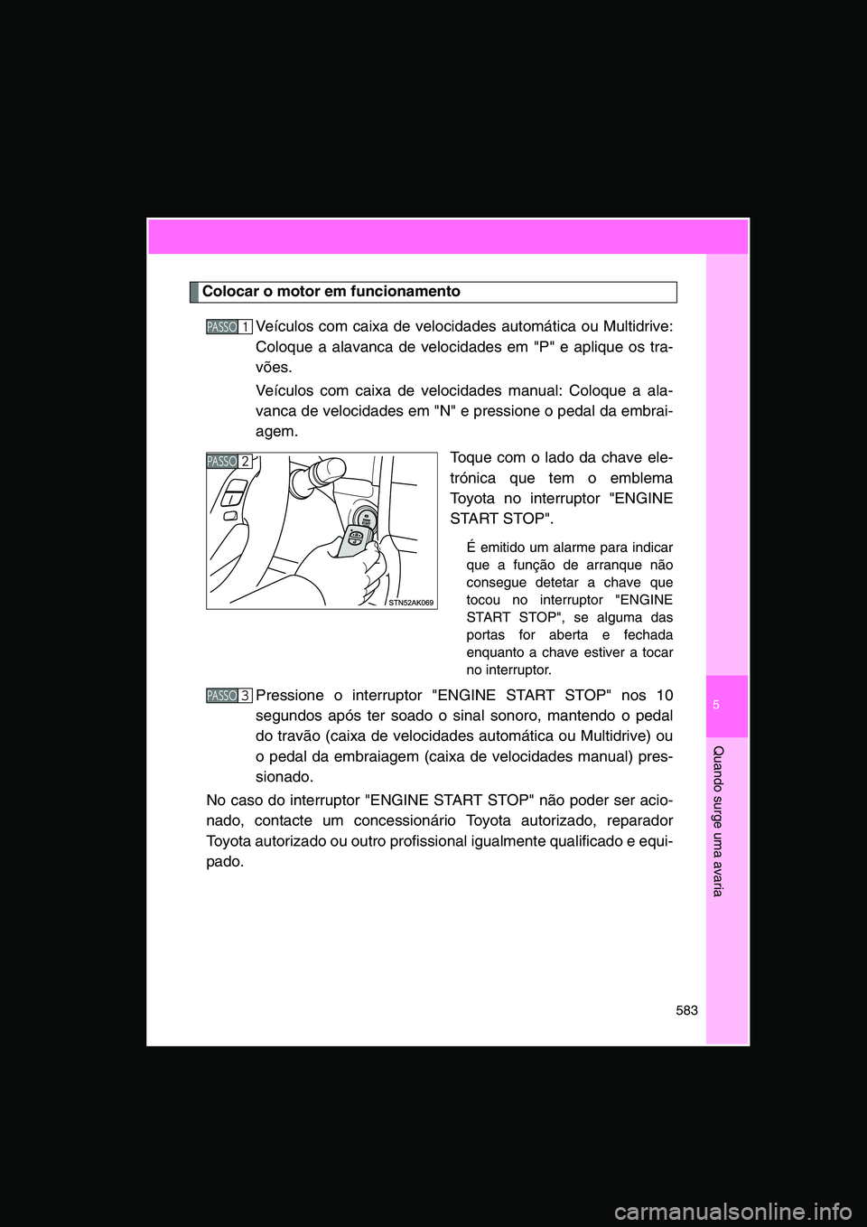 TOYOTA VERSO 2015  Manual de utilização (in Portuguese) 5
583
Quando surge uma avaria
Colocar o motor em funcionamento
Veículos com caixa de velocidades automática ou Multidrive:
Coloque a alavanca de velocidades em "P" e aplique os tra-
vões.
Veículos