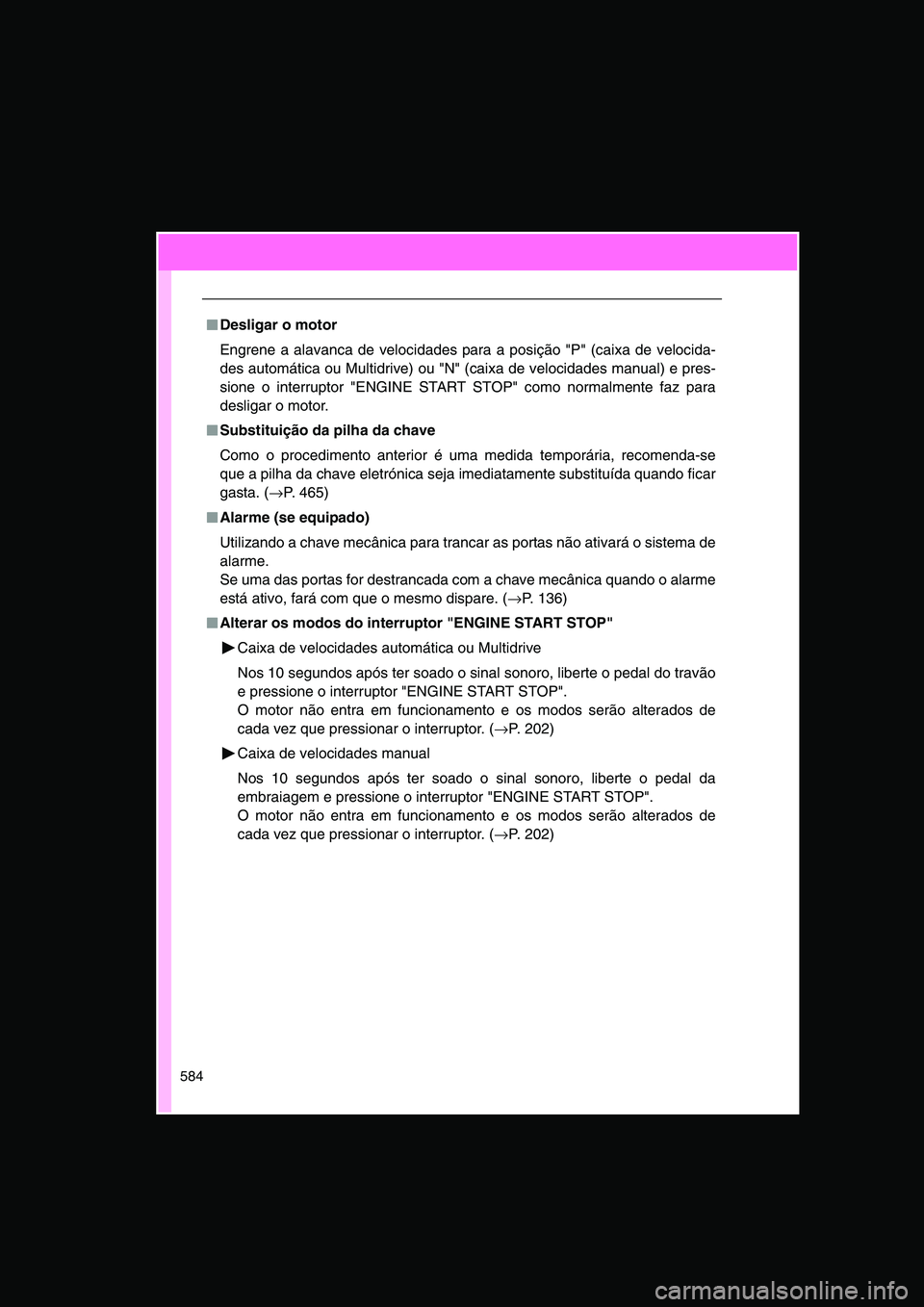 TOYOTA VERSO 2015  Manual de utilização (in Portuguese) 584
■■■■Desligar o motor
Engrene a alavanca de velocidades para a posição "P" (caixa de velocida-
des automática ou Multidrive) ou "N" (caixa de velocidades manual) e pres-
sione o interrup