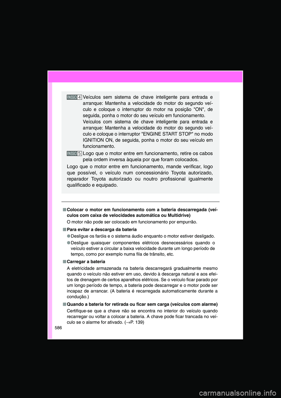 TOYOTA VERSO 2015  Manual de utilização (in Portuguese) 586
■■■■Colocar o motor em funcionamento com a bateria descarregada (veí-
culos com caixa de velocidades automática ou Multidrive)
O motor não pode ser colocado em funcionamento por empurr
