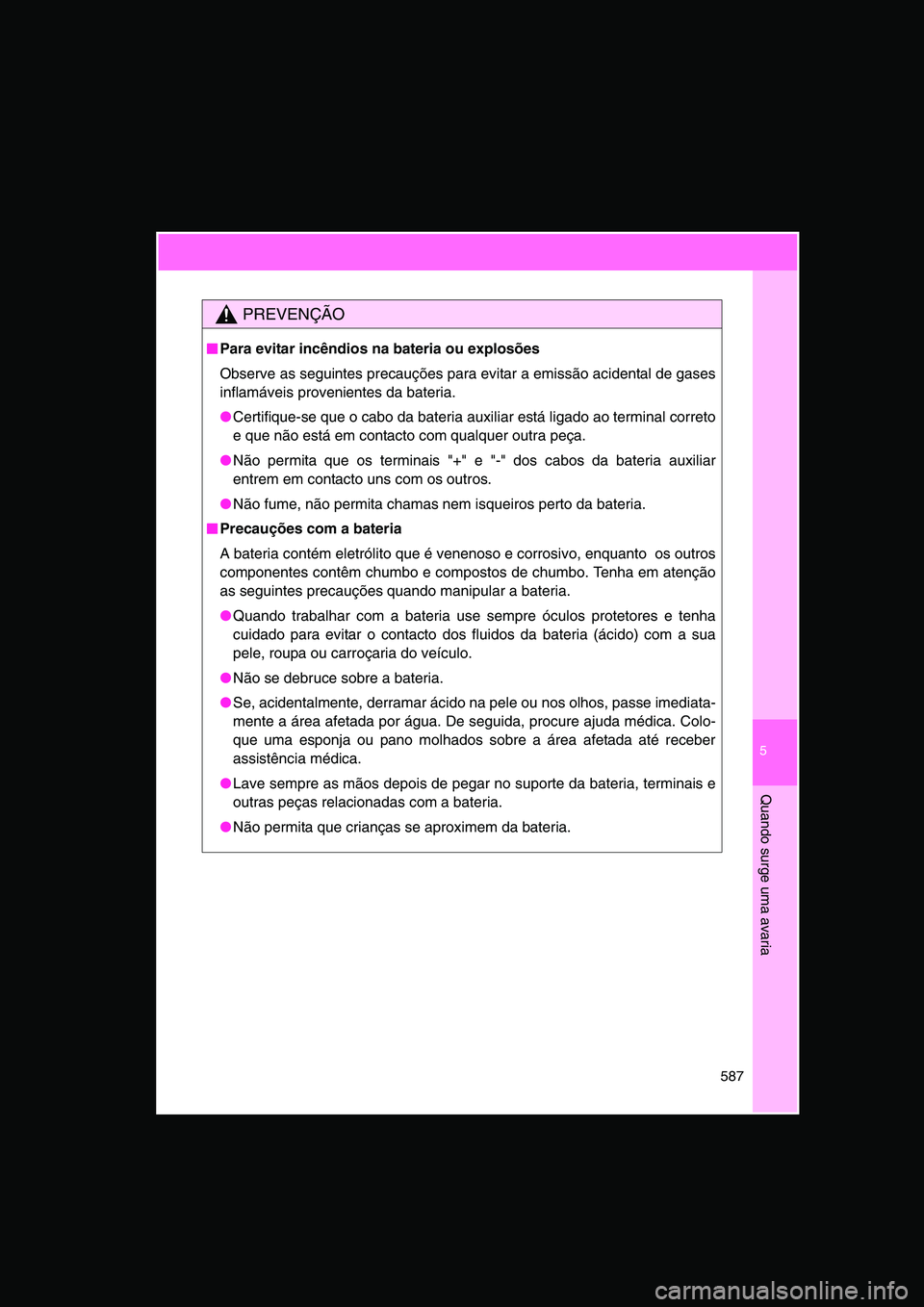 TOYOTA VERSO 2015  Manual de utilização (in Portuguese) 5
587
Quando surge uma avaria
PREVENÇÃO
■■■■Para evitar incêndios na bateria ou explosões
Observe as seguintes precauções para evitar a emissão acidental de gases
inflamáveis provenien