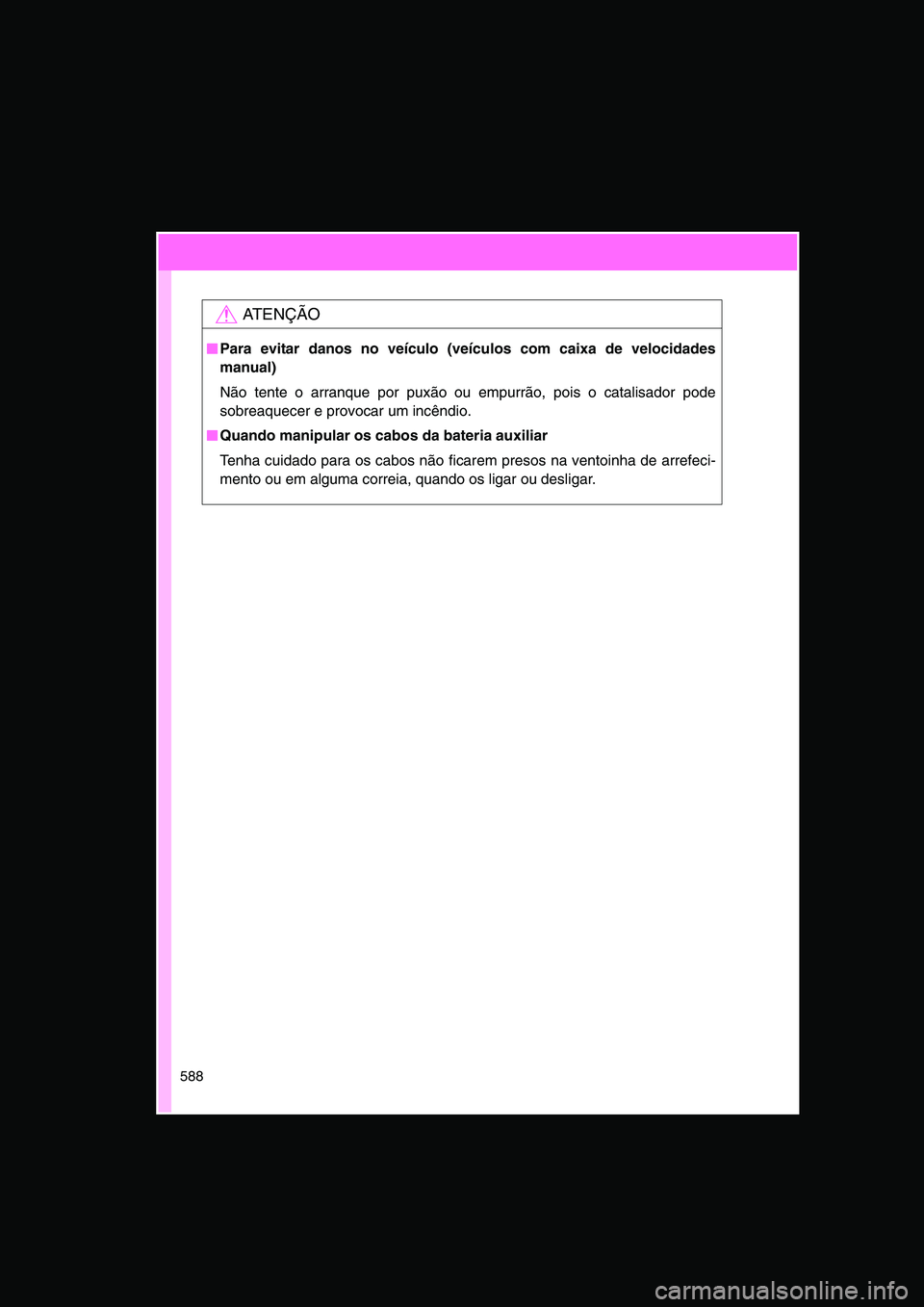 TOYOTA VERSO 2015  Manual de utilização (in Portuguese) 588
AT E N Ç Ã O
■■■■Para evitar danos no veículo (veículos com caixa de velocidades
manual)
Não tente o arranque por puxão ou empurrão, pois o catalisador pode
sobreaquecer e provocar 