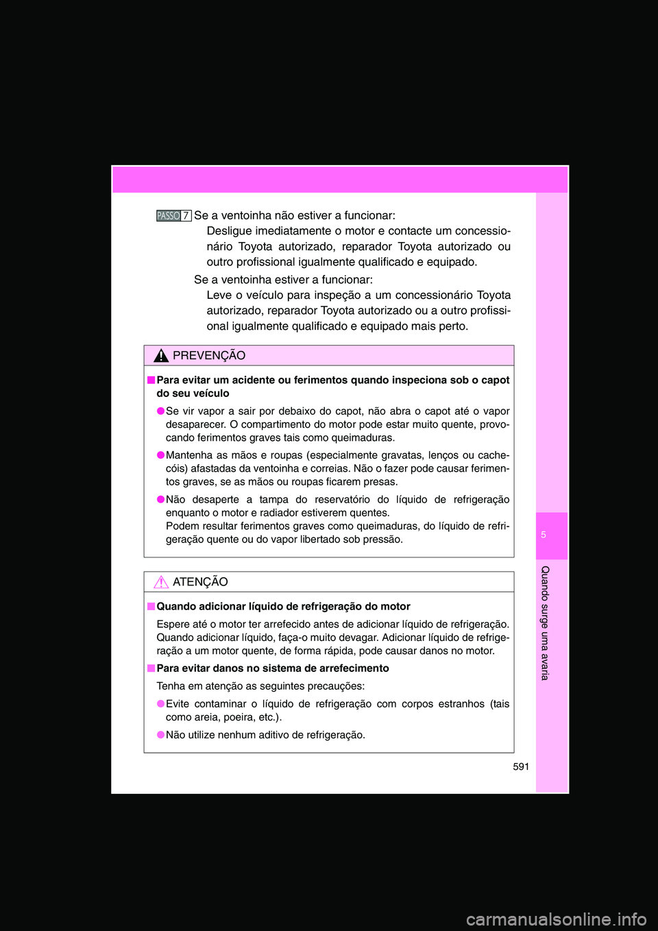 TOYOTA VERSO 2015  Manual de utilização (in Portuguese) 5
591
Quando surge uma avaria
Se a ventoinha não estiver a funcionar: 
Desligue imediatamente o motor e contacte um concessio-
nário Toyota autorizado, reparador Toyota autorizado ou
outro profissio