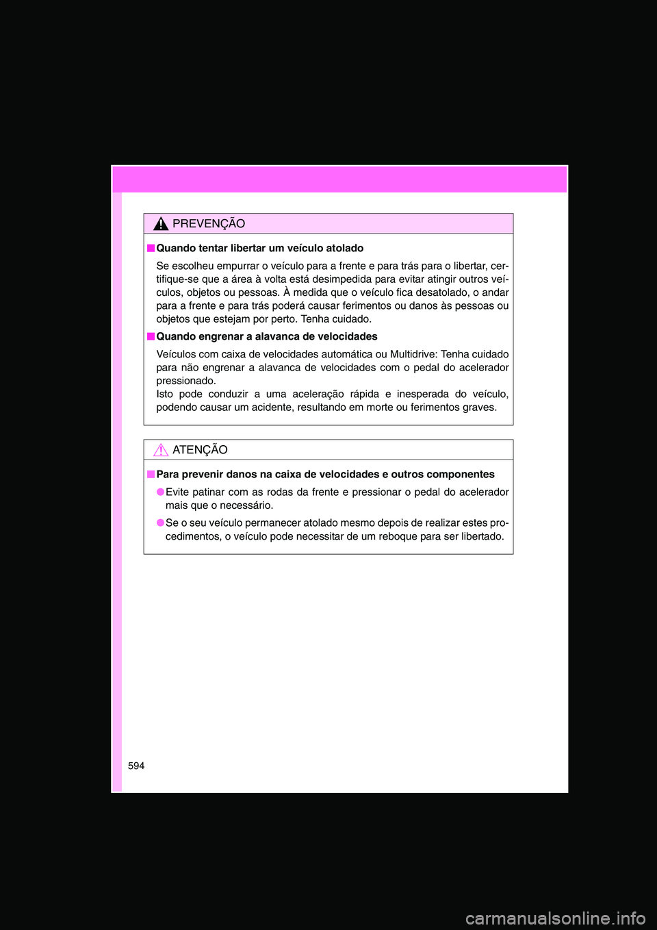 TOYOTA VERSO 2015  Manual de utilização (in Portuguese) 594
PREVENÇÃO
■■■■Quando tentar libertar um veículo atolado
Se escolheu empurrar o veículo para a frente e para trás para o libertar, cer-
tifique-se que a área à volta está desimpedid