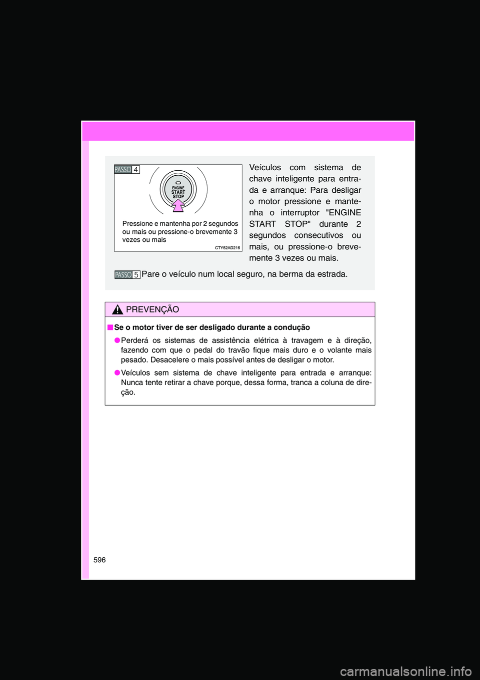 TOYOTA VERSO 2015  Manual de utilização (in Portuguese) 596
PREVENÇÃO
■■■■Se o motor tiver de ser desligado durante a condução
●Perderá os sistemas de assistência elétrica à travagem e à direção,
fazendo com que o pedal do travão fiqu
