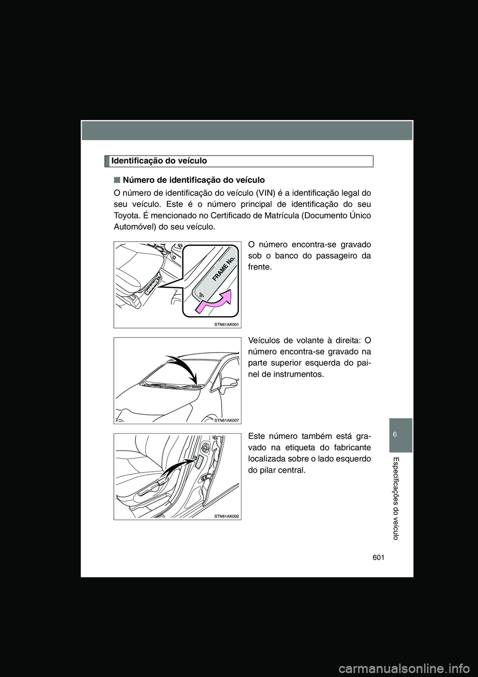 TOYOTA VERSO 2015  Manual de utilização (in Portuguese) 601
6
Especificações do veículo
Identificação do veículo
■■■■Número de identificação do veículo
O número de identificação do veículo (VIN) é a identificação legal do
seu veíc