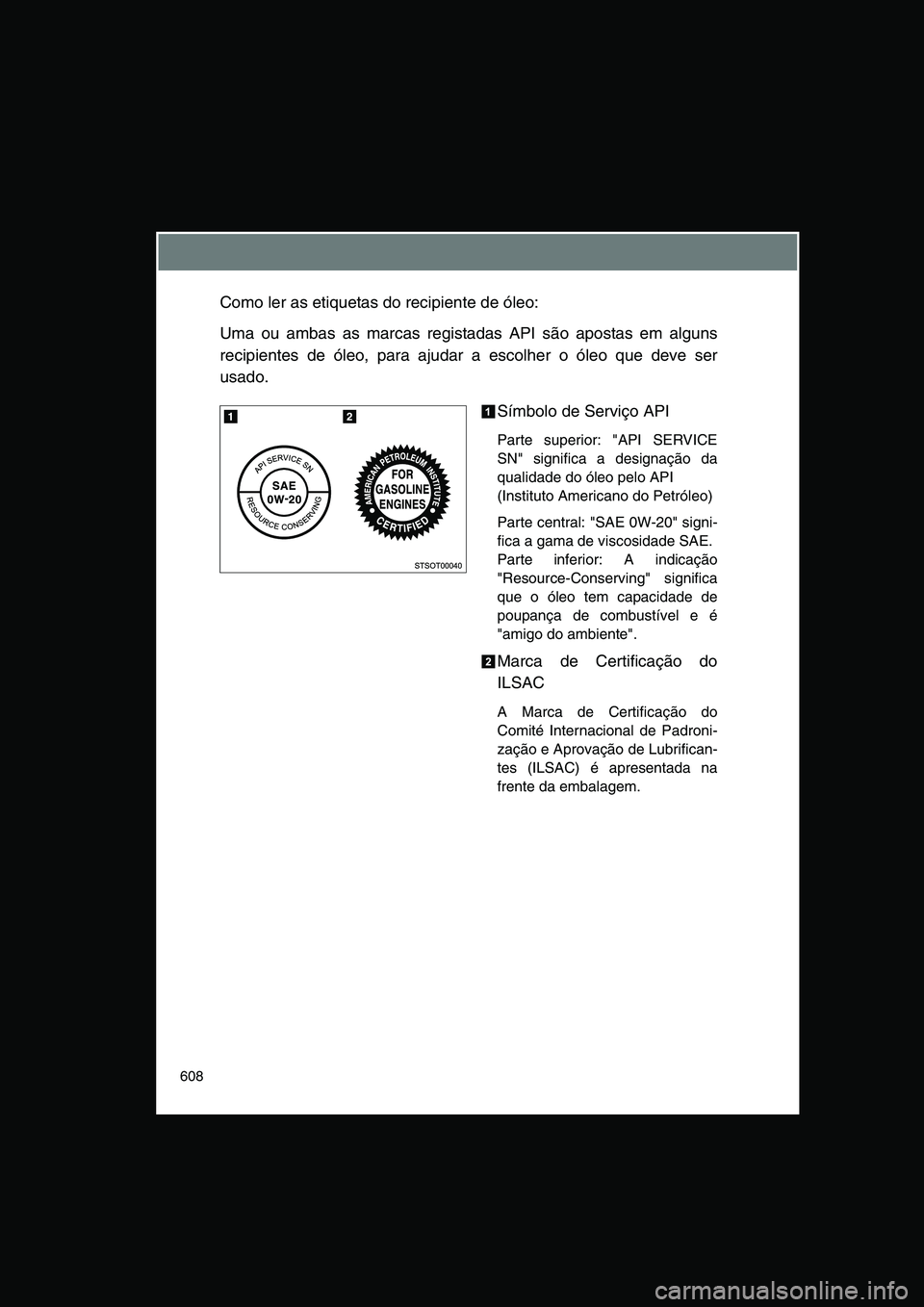 TOYOTA VERSO 2015  Manual de utilização (in Portuguese) 608
Como ler as etiquetas do recipiente de óleo:
Uma ou ambas as marcas registadas API são apostas em alguns
recipientes de óleo, para ajudar a escolher o óleo que deve ser
usado.
Símbolo de Serv