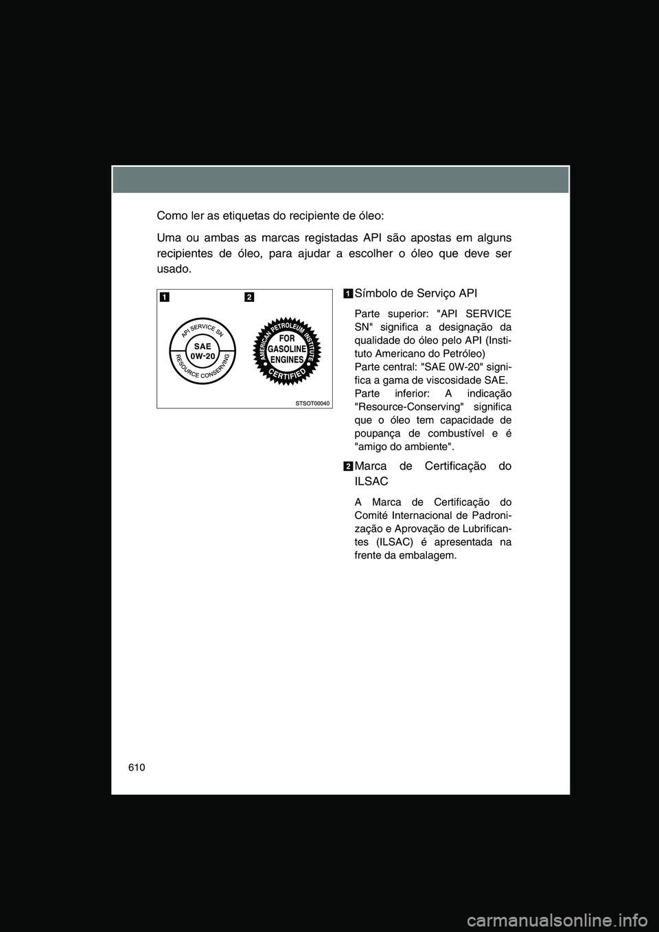 TOYOTA VERSO 2015  Manual de utilização (in Portuguese) 610
Como ler as etiquetas do recipiente de óleo:
Uma ou ambas as marcas registadas API são apostas em alguns
recipientes de óleo, para ajudar a escolher o óleo que deve ser
usado.
Símbolo de Serv