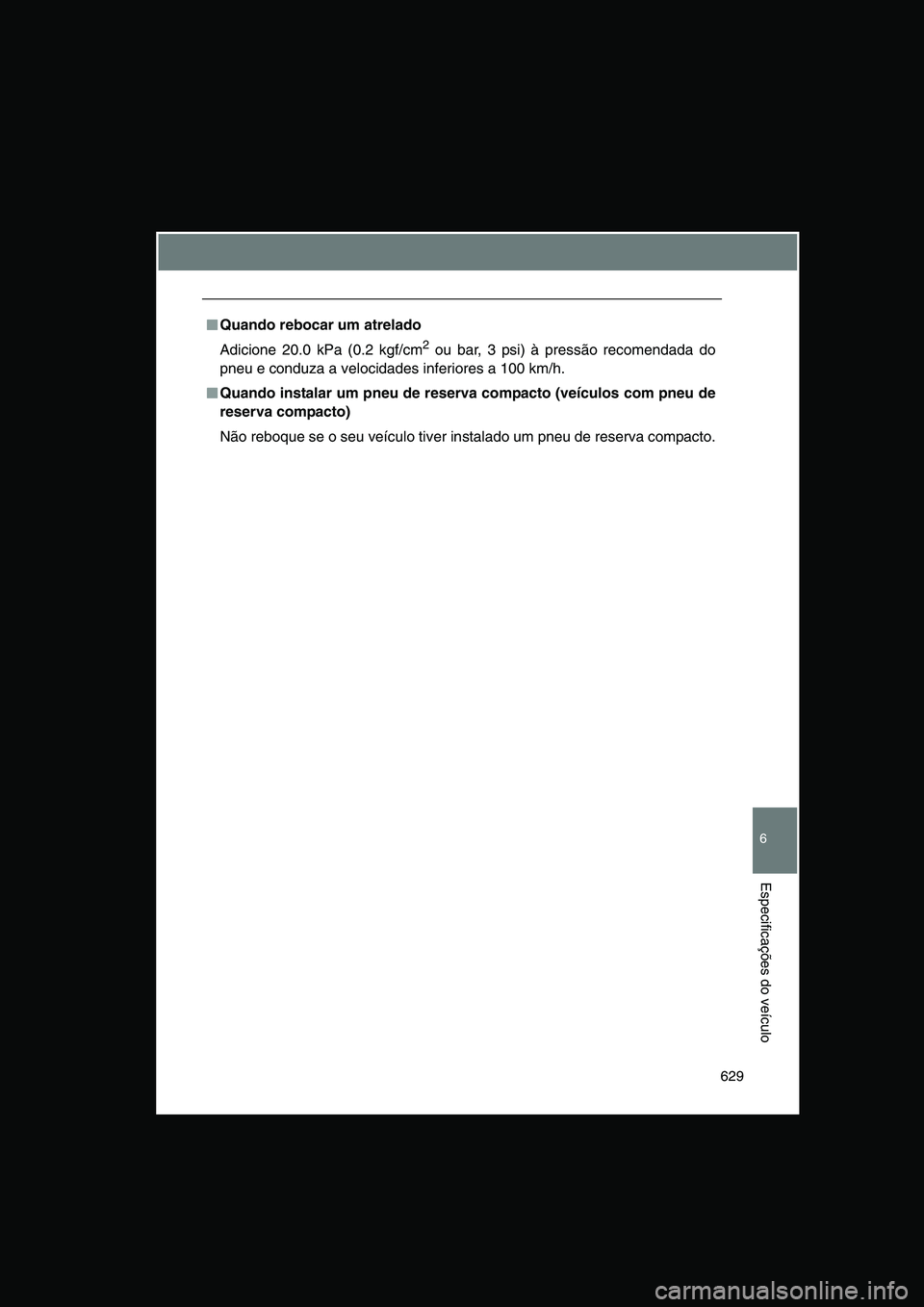 TOYOTA VERSO 2015  Manual de utilização (in Portuguese) 629
6
Especificações do veículo
■■■■Quando rebocar um atrelado
Adicione 20.0 kPa (0.2 kgf/cm2 ou bar, 3 psi) à pressão recomendada do
pneu e conduza a velocidades inferiores a 100 km/h.
