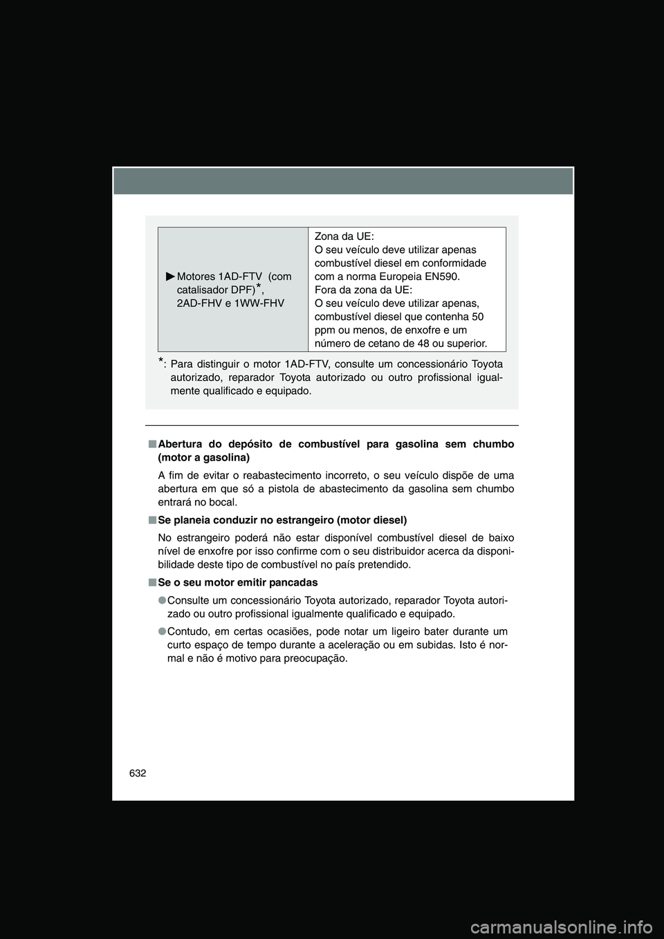 TOYOTA VERSO 2015 Manual de utilização (in Portuguese) 632
■■■■Abertura do depósito de combustível para gasolina sem chumbo
(motor a gasolina)
A fim de evitar o reabastecimento incorreto, o seu veículo dispõe de uma
abertura em que só a pisto TOYOTA VERSO 2015 Manual de utilização (in Portuguese) 632
■■■■Abertura do depósito de combustível para gasolina sem chumbo
(motor a gasolina)
A fim de evitar o reabastecimento incorreto, o seu veículo dispõe de uma
abertura em que só a pisto