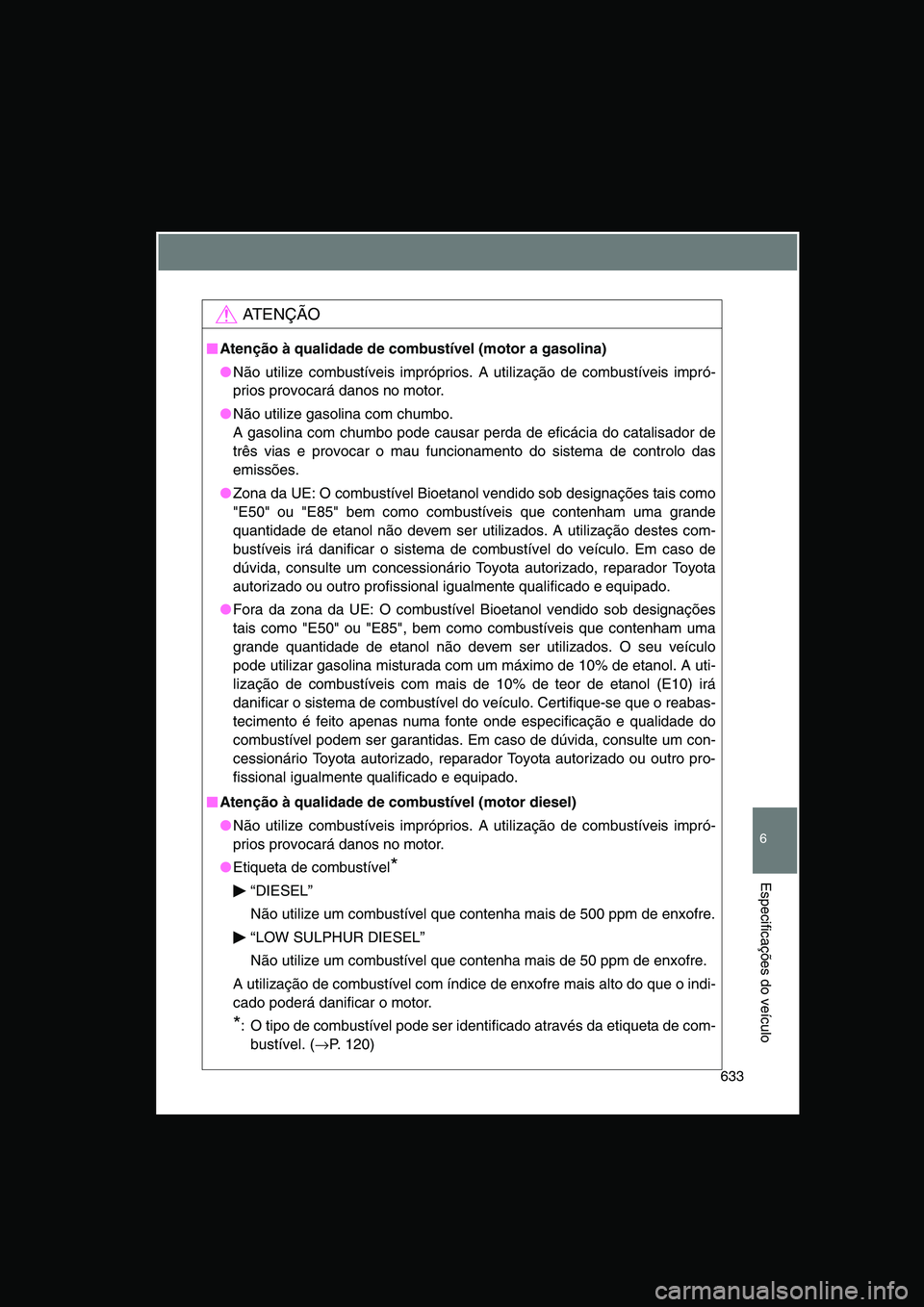 TOYOTA VERSO 2015 Manual de utilização (in Portuguese) 633
6
Especificações do veículo
AT E N Ç Ã O
■■■■Atenção à qualidade de combustível (motor a gasolina)
●Não utilize combustíveis impróprios. A utilização de combustíveis impr TOYOTA VERSO 2015 Manual de utilização (in Portuguese) 633
6
Especificações do veículo
AT E N Ç Ã O
■■■■Atenção à qualidade de combustível (motor a gasolina)
●Não utilize combustíveis impróprios. A utilização de combustíveis impr