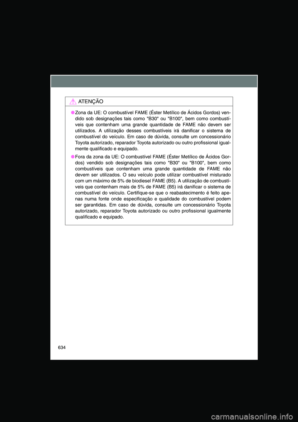 TOYOTA VERSO 2015 Manual de utilização (in Portuguese) 634
AT E N Ç Ã O
●Zona da UE: O combustível FAME (Éster Metílico de Ácidos Gordos) ven-
dido sob designações tais como "B30" ou "B100", bem como combustí-
veis que contenham uma grande quan TOYOTA VERSO 2015 Manual de utilização (in Portuguese) 634
AT E N Ç Ã O
●Zona da UE: O combustível FAME (Éster Metílico de Ácidos Gordos) ven-
dido sob designações tais como "B30" ou "B100", bem como combustí-
veis que contenham uma grande quan
