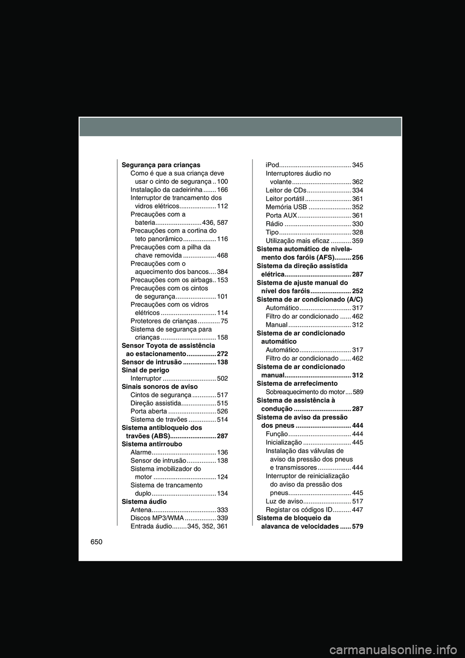 TOYOTA VERSO 2015  Manual de utilização (in Portuguese) 650
Segurança para crianças
Como é que a sua criança deve 
usar o cinto de segurança .. 100
Instalação da cadeirinha ....... 166
Interruptor de trancamento dos 
vidros elétricos...............