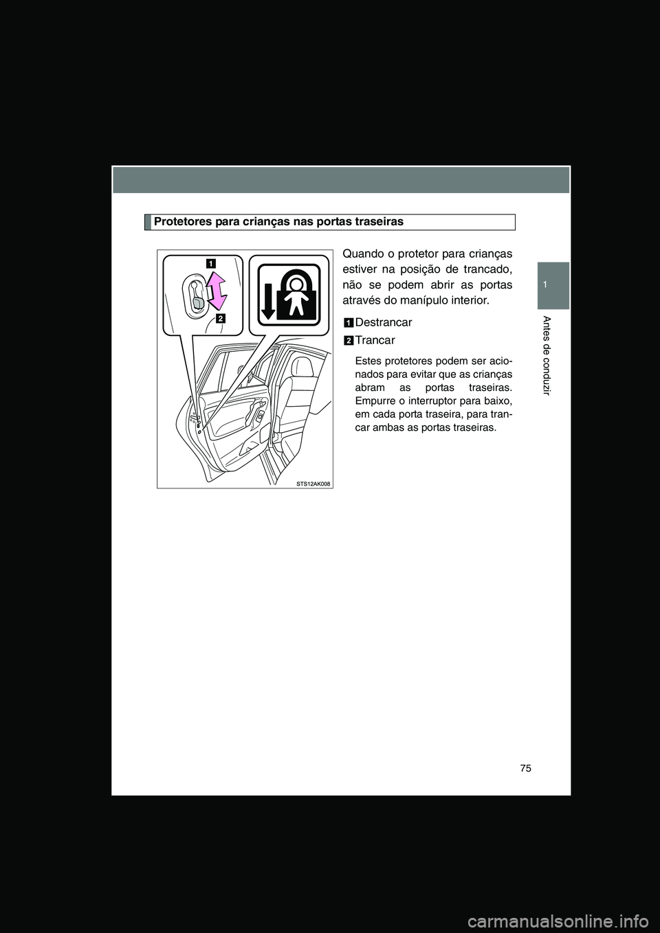TOYOTA VERSO 2015 Manual de utilização (in Portuguese) 75
1
Antes de conduzir
Protetores para crianças nas portas traseiras
Quando o protetor para crianças
estiver na posição de trancado,
não se podem abrir as portas
através do manípulo interior.
TOYOTA VERSO 2015 Manual de utilização (in Portuguese) 75
1
Antes de conduzir
Protetores para crianças nas portas traseiras
Quando o protetor para crianças
estiver na posição de trancado,
não se podem abrir as portas
através do manípulo interior.