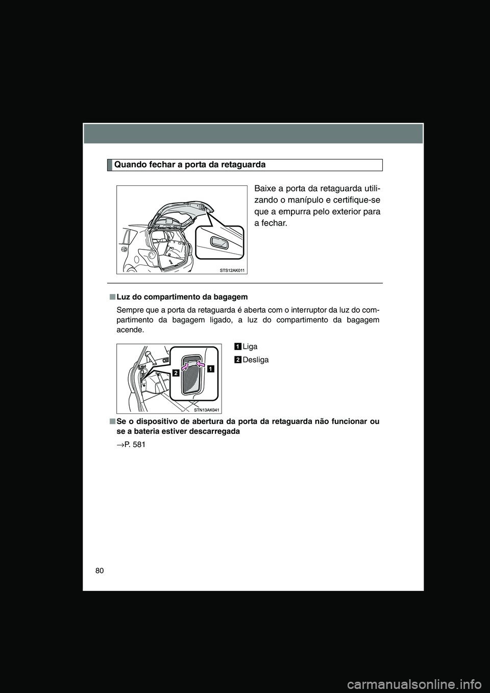 TOYOTA VERSO 2015 Manual de utilização (in Portuguese) 80
Quando fechar a porta da retaguarda
Baixe a porta da retaguarda utili-
zando o manípulo e certifique-se
que a empurra pelo exterior para
a fechar.
■■■■Luz do compartimento da bagagem
Sempr TOYOTA VERSO 2015 Manual de utilização (in Portuguese) 80
Quando fechar a porta da retaguarda
Baixe a porta da retaguarda utili-
zando o manípulo e certifique-se
que a empurra pelo exterior para
a fechar.
■■■■Luz do compartimento da bagagem
Sempr