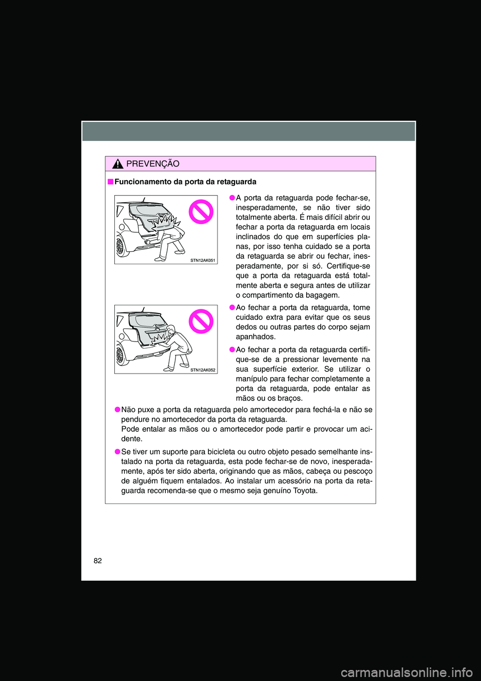 TOYOTA VERSO 2015 Manual de utilização (in Portuguese) 82
PREVENÇÃO
■■■■Funcionamento da porta da retaguarda
●Não puxe a porta da retaguarda pelo amortecedor para fechá-la e não se
pendure no amortecedor da porta da retaguarda.
Pode entalar TOYOTA VERSO 2015 Manual de utilização (in Portuguese) 82
PREVENÇÃO
■■■■Funcionamento da porta da retaguarda
●Não puxe a porta da retaguarda pelo amortecedor para fechá-la e não se
pendure no amortecedor da porta da retaguarda.
Pode entalar