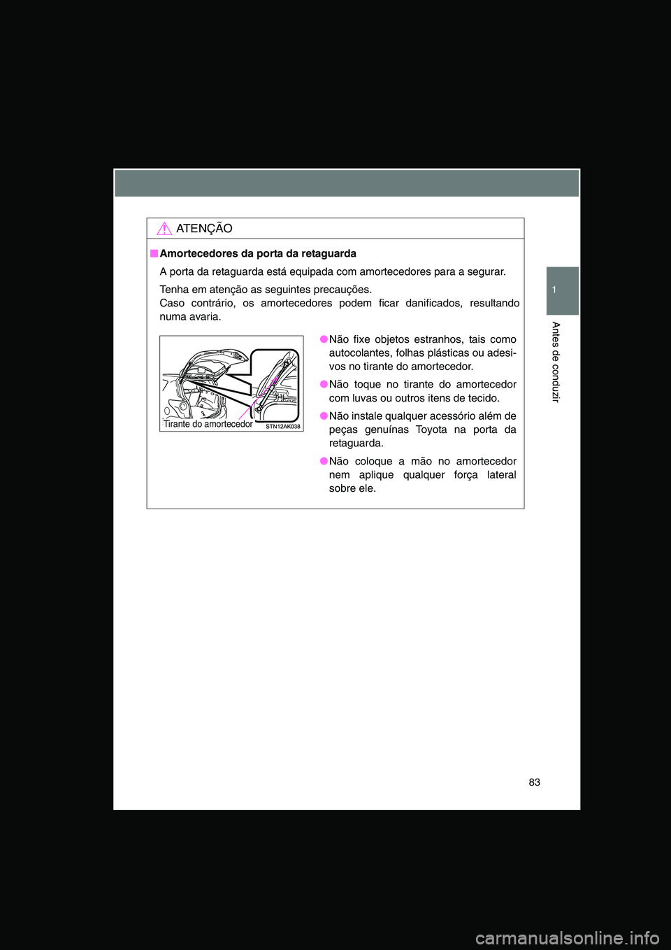 TOYOTA VERSO 2015 Manual de utilização (in Portuguese) 83
1
Antes de conduzir
AT E N Ç Ã O
■■■■Amortecedores da porta da retaguarda
A porta da retaguarda está equipada com amortecedores para a segurar.
Tenha em atenção as seguintes precauçõ TOYOTA VERSO 2015 Manual de utilização (in Portuguese) 83
1
Antes de conduzir
AT E N Ç Ã O
■■■■Amortecedores da porta da retaguarda
A porta da retaguarda está equipada com amortecedores para a segurar.
Tenha em atenção as seguintes precauçõ