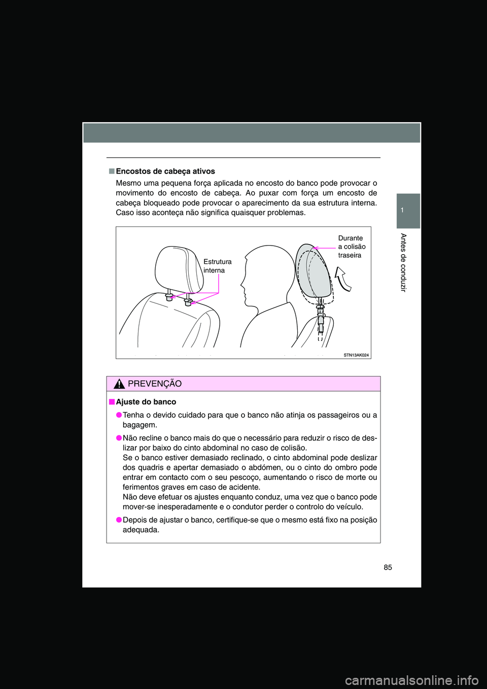 TOYOTA VERSO 2015 Manual de utilização (in Portuguese) 85
1
Antes de conduzir
■Encostos de cabeça ativos
Mesmo uma pequena força aplicada no encosto do banco pode provocar o
movimento do encosto de cabeça. Ao puxar com força um encosto de
cabeça bl TOYOTA VERSO 2015 Manual de utilização (in Portuguese) 85
1
Antes de conduzir
■Encostos de cabeça ativos
Mesmo uma pequena força aplicada no encosto do banco pode provocar o
movimento do encosto de cabeça. Ao puxar com força um encosto de
cabeça bl